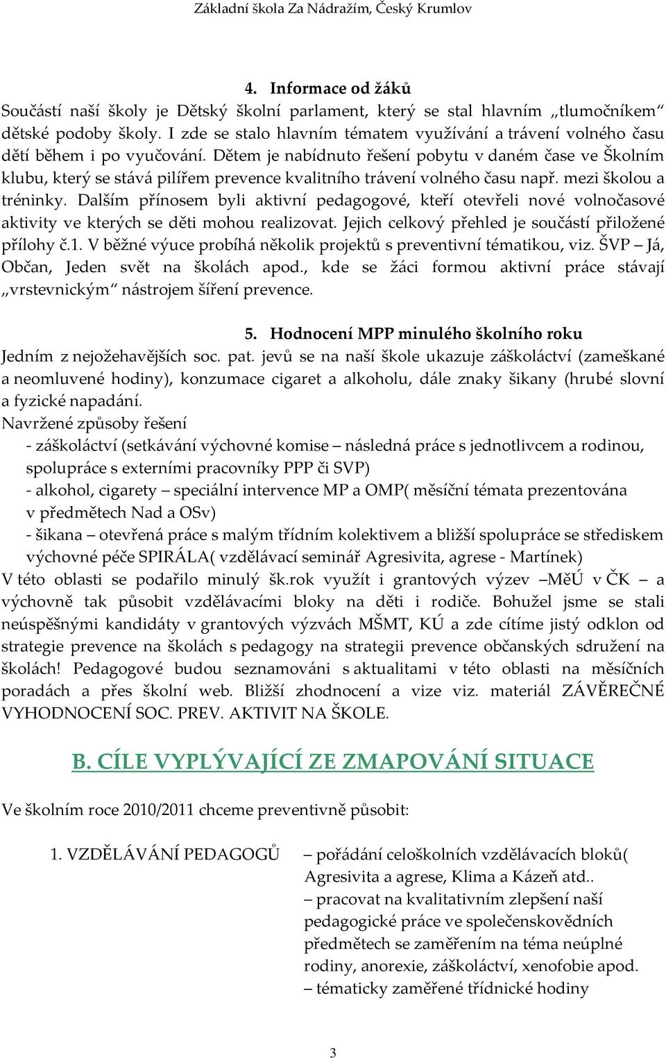 Dětem je nabídnuto řešení pobytu v daném čase ve Školním klubu, který se stává pilířem prevence kvalitního trávení volného času např. mezi školou a tréninky.