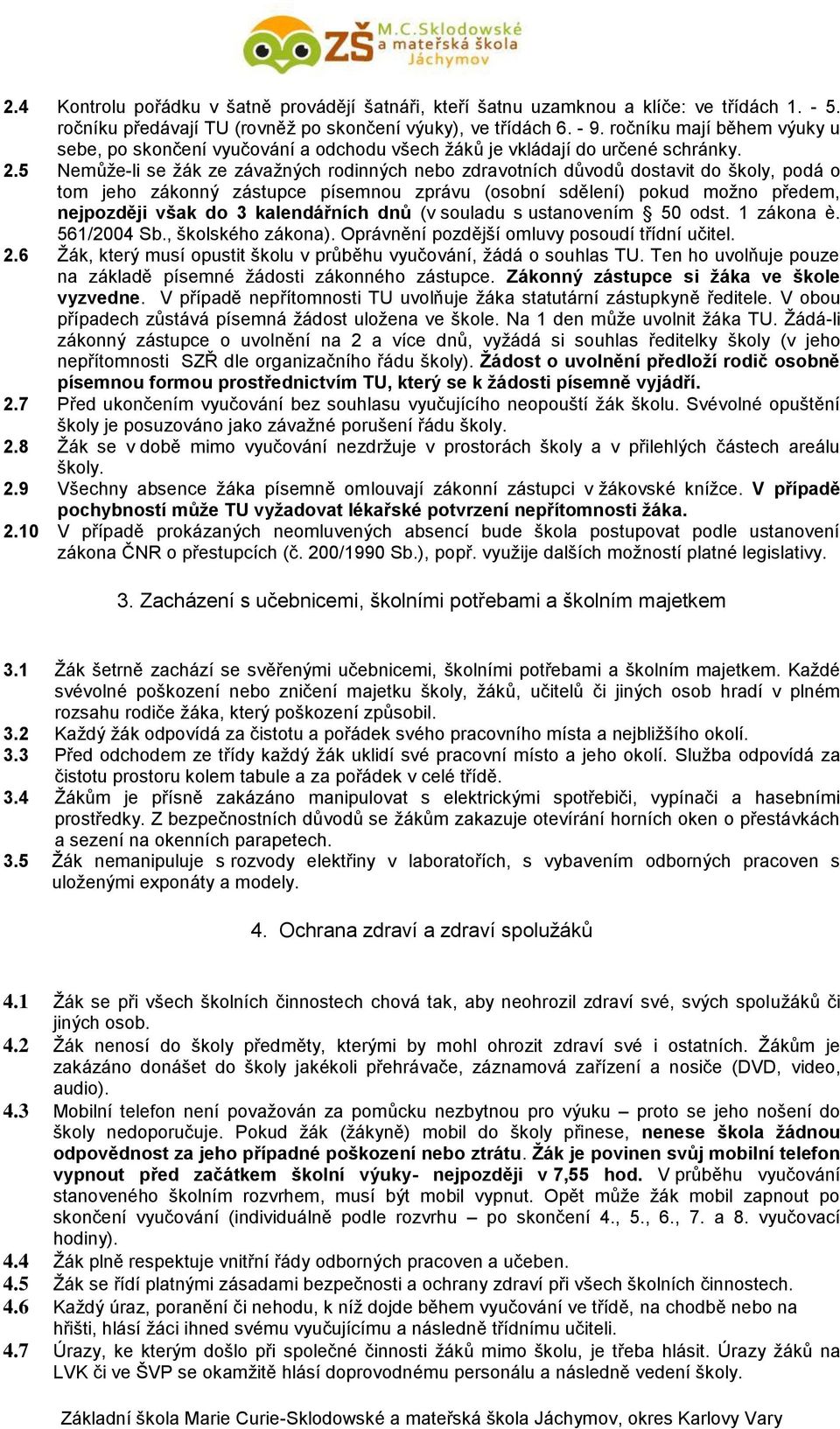 5 Nemůže-li se žák ze závažných rodinných nebo zdravotních důvodů dostavit do školy, podá o tom jeho zákonný zástupce písemnou zprávu (osobní sdělení) pokud možno předem, nejpozději však do 3