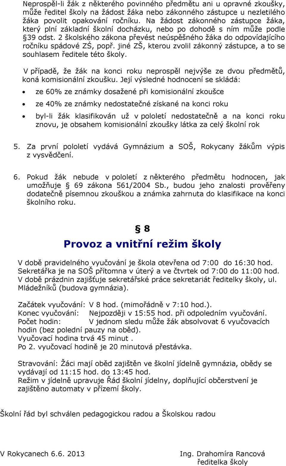 jiné ZŠ, kterou zvolil zákonný zástupce, a to se souhlasem ředitele této školy. V případě, že žák na konci roku neprospěl nejvýše ze dvou předmětů, koná komisionální zkoušku.