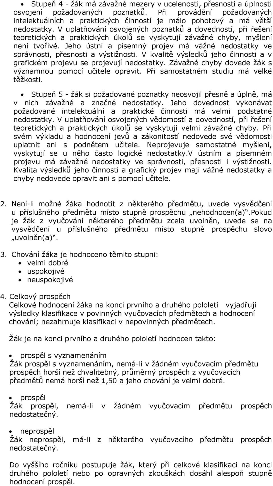 V uplatňování osvojených poznatků a dovedností, při řešení teoretických a praktických úkolů se vyskytují závažné chyby, myšlení není tvořivé.