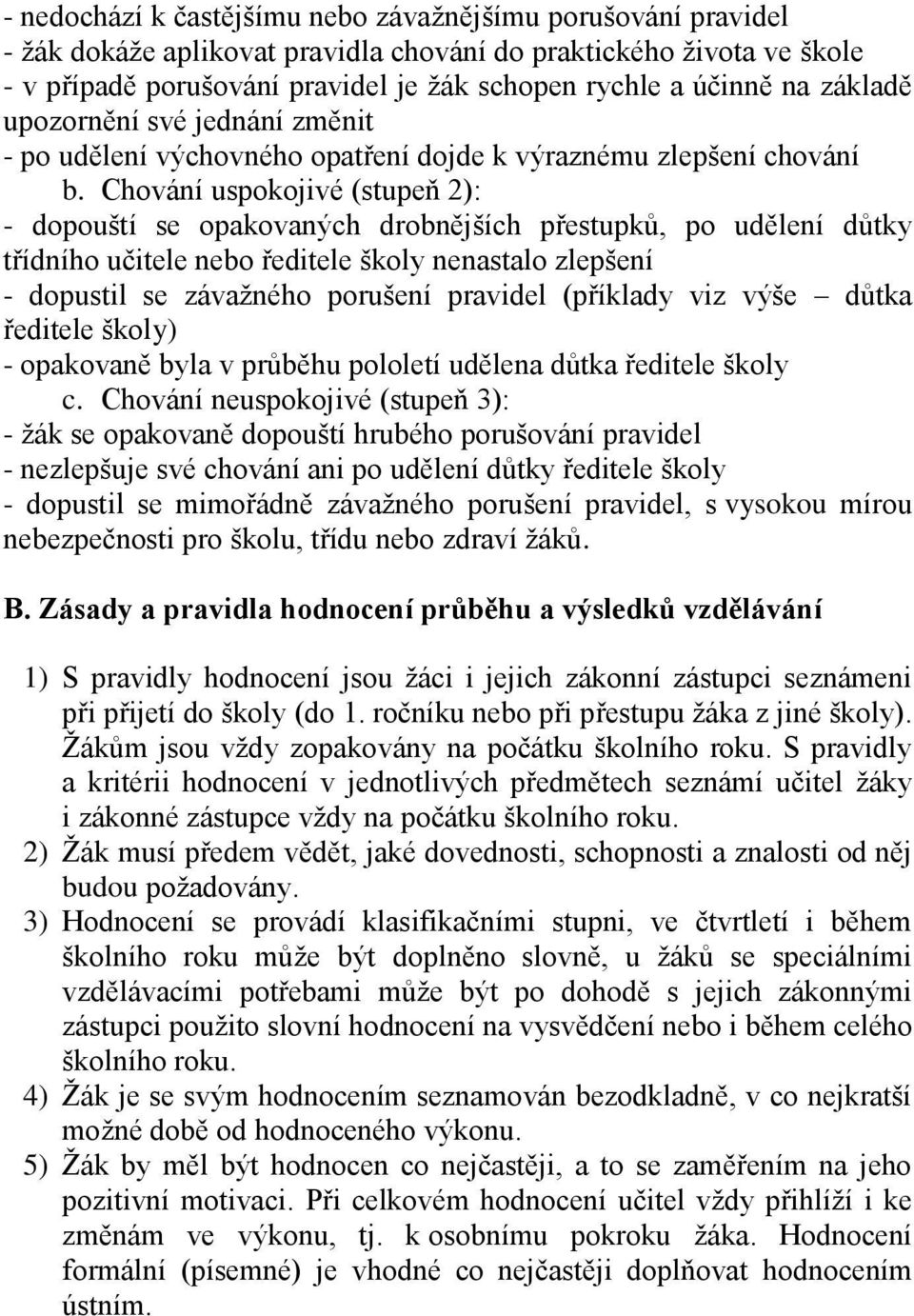 Chování uspokojivé (stupeň 2): - dopouští se opakovaných drobnějších přestupků, po udělení důtky třídního učitele nebo ředitele školy nenastalo zlepšení - dopustil se závažného porušení pravidel