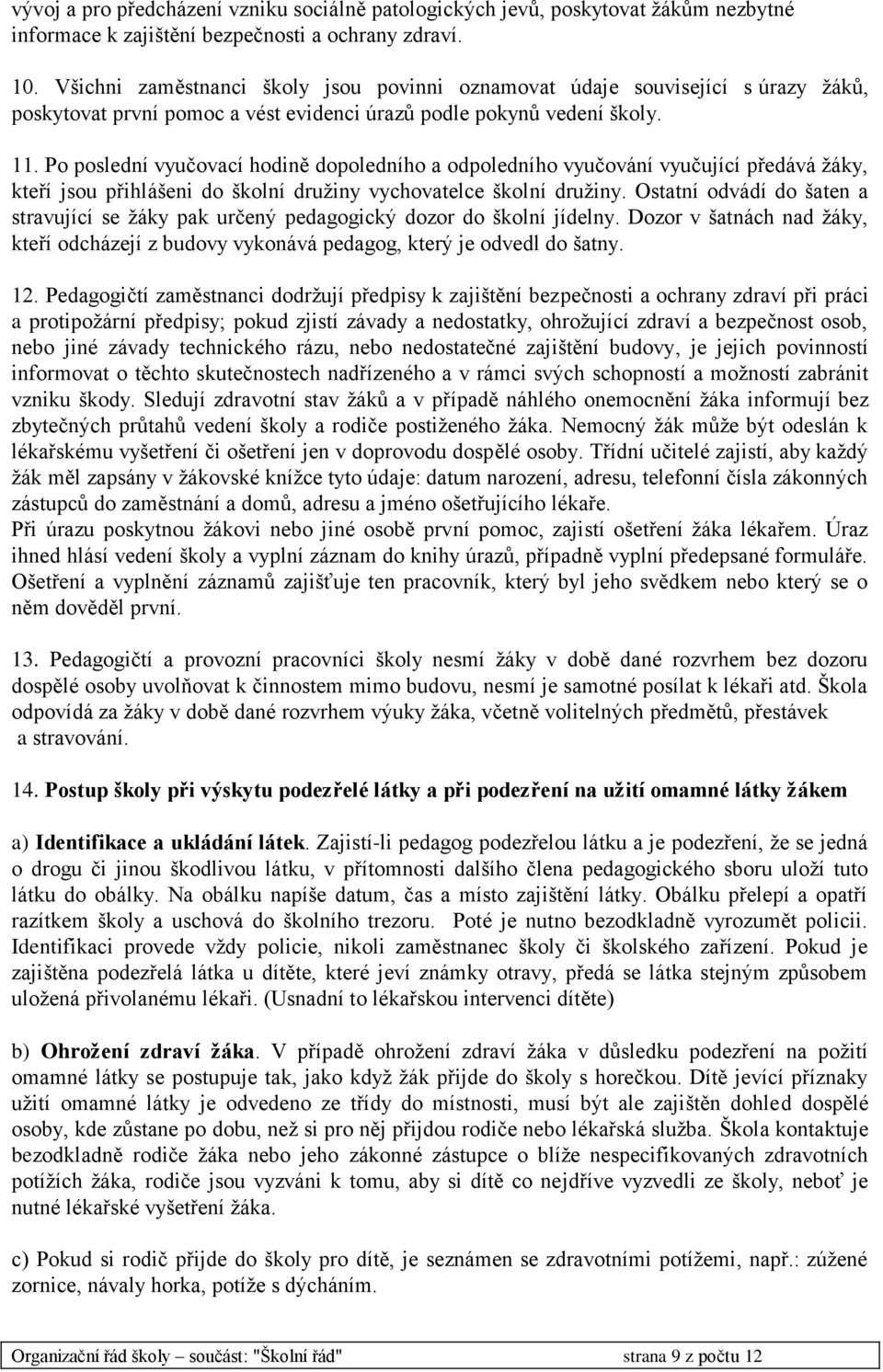 Po poslední vyučovací hodině dopoledního a odpoledního vyučování vyučující předává žáky, kteří jsou přihlášeni do školní družiny vychovatelce školní družiny.