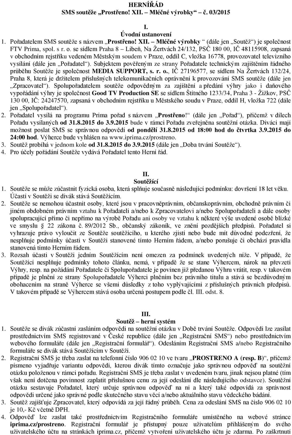 se sídlem Praha 8 Libeň, Na Žertvách 24/132, PSČ 180 00, IČ 48115908, zapsaná v obchodním rejstříku vedeném Městským soudem v Praze, oddíl C, vložka 16778, provozovatel televizního vysílání (dále jen