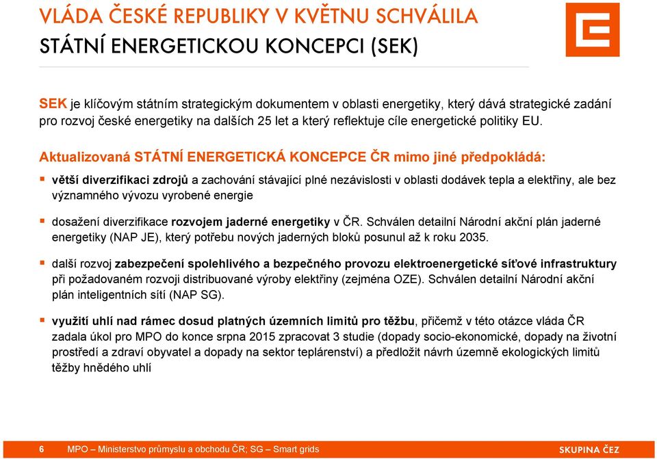 Aktualizovaná STÁTNÍ ENERGETICKÁ KONCEPCE ČR mimo jiné předpokládá: větší diverzifikaci zdrojů a zachování stávající plné nezávislosti v oblasti dodávek tepla a elektřiny, ale bez významného vývozu