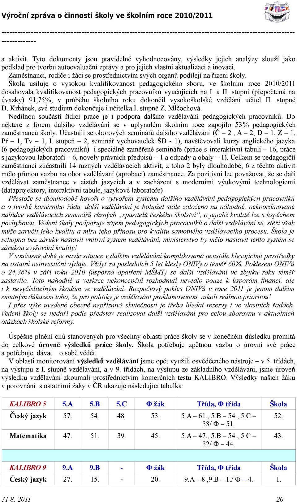 Škola usiluje o vysokou kvalifikovanost pedagogického sboru, ve školním roce 2010/2011 dosahovala kvalifikovanost pedagogických pracovníků vyučujících na I. a II.