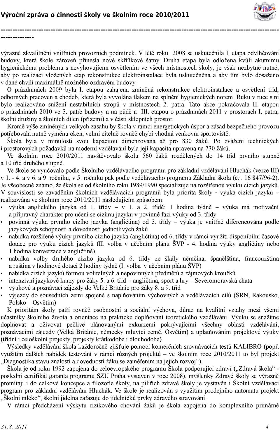 elektroinstalace byla uskutečněna a aby tím bylo dosaženo v dané chvíli maximálně možného ozdravění budovy. O prázdninách 2009 byla I.