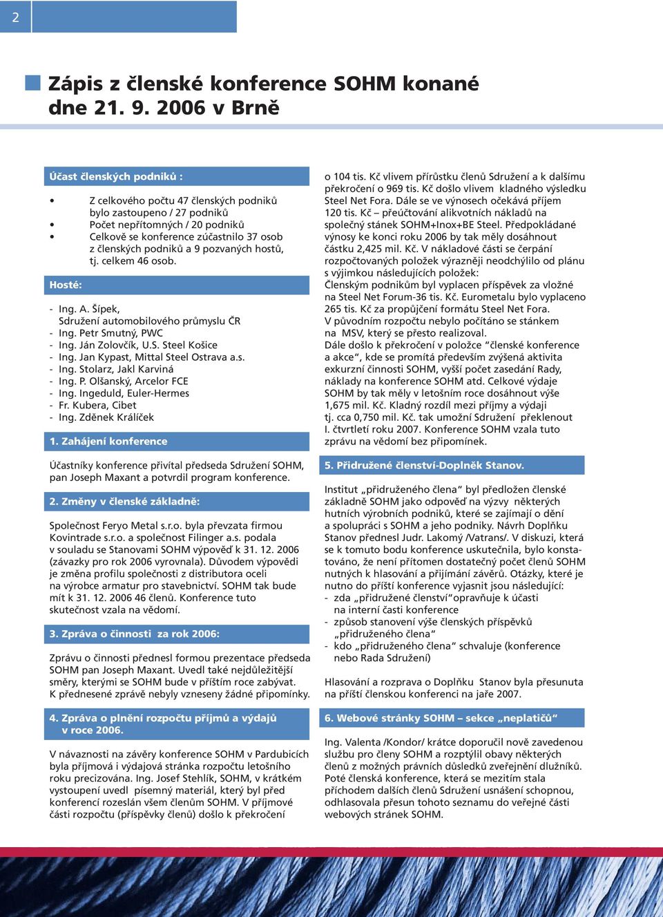 a 9 pozvaných hostů, tj. celkem 46 osob. Hosté: - Ing. A. Šípek, Sdružení automobilového průmyslu ČR - Ing. Petr Smutný, PWC - Ing. Ján Zolovčík, U.S. Steel Košice - Ing.