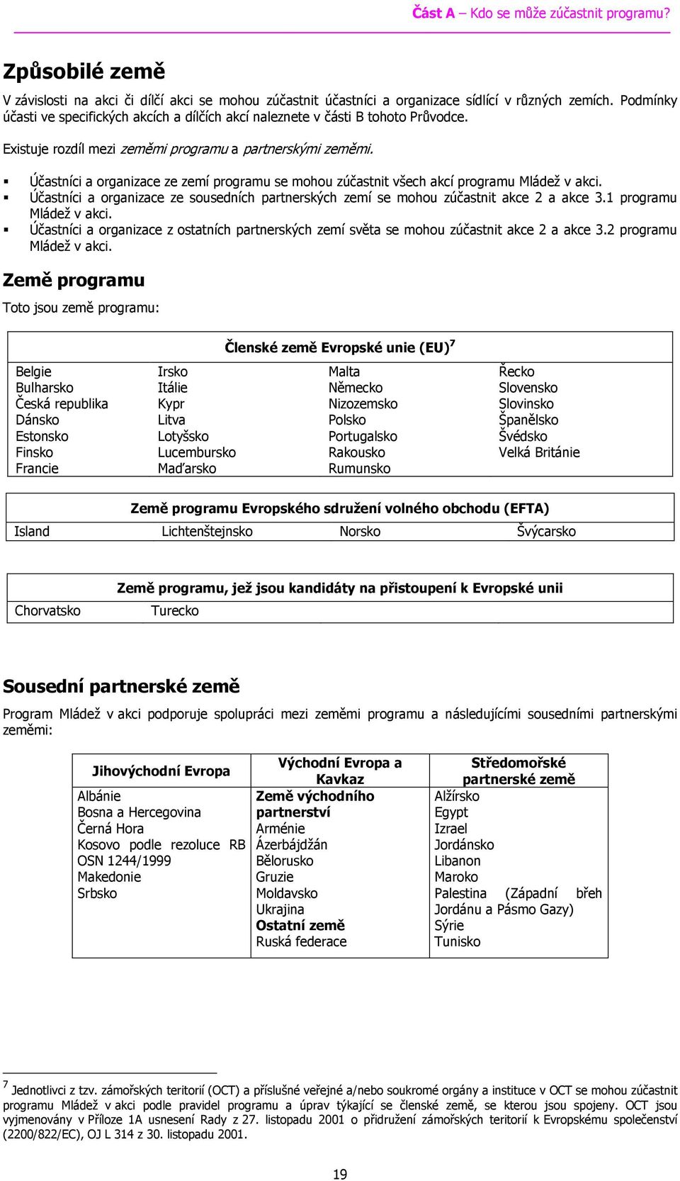 Účastníci a organizace ze zemí programu se mohou zúčastnit všech akcí programu Mládež v akci. Účastníci a organizace ze sousedních partnerských zemí se mohou zúčastnit akce 2 a akce 3.