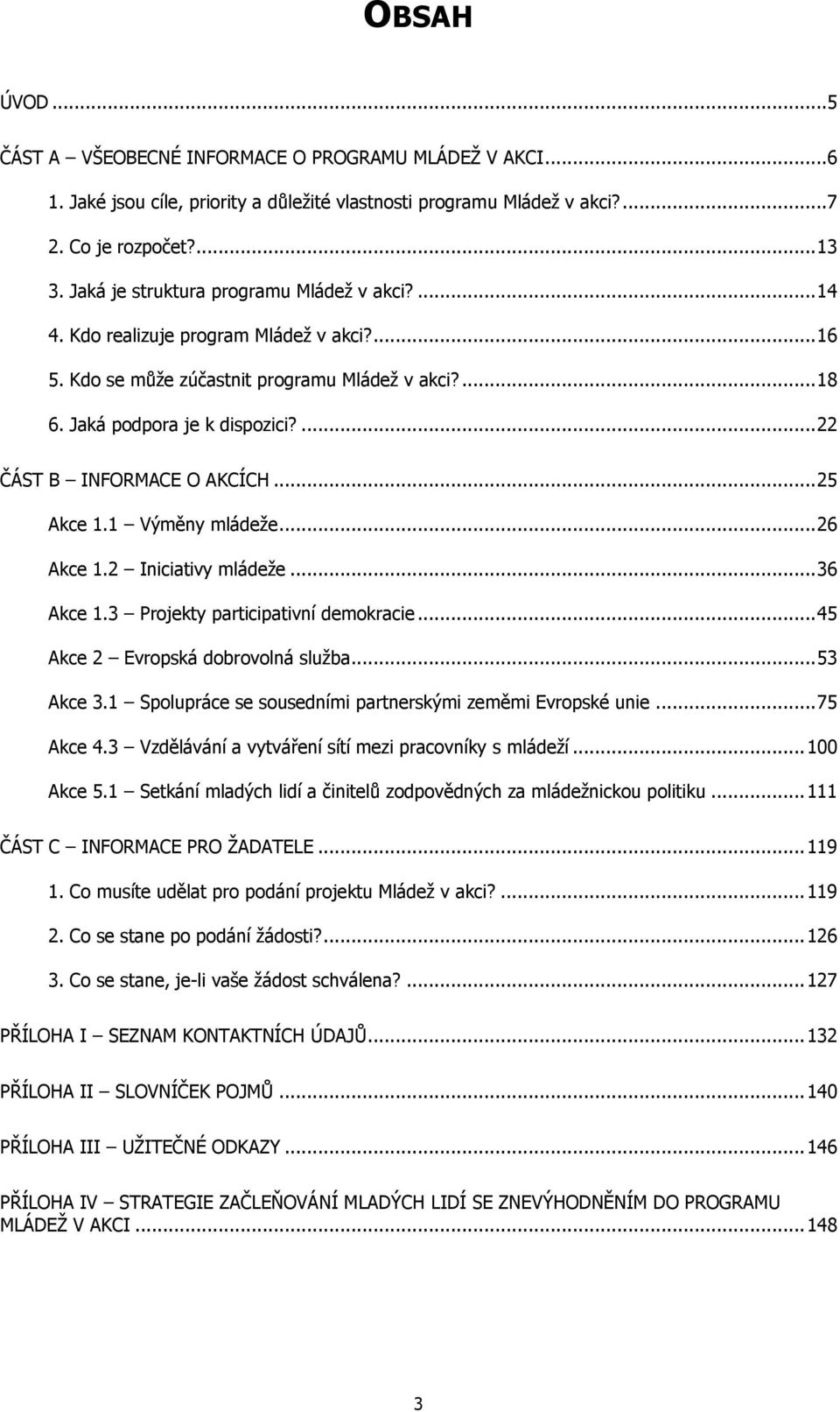 ... 22 ČÁST B INFORMACE O AKCÍCH... 25 Akce 1.1 Výměny mládeže... 26 Akce 1.2 Iniciativy mládeže... 36 Akce 1.3 Projekty participativní demokracie... 45 Akce 2 Evropská dobrovolná služba... 53 Akce 3.