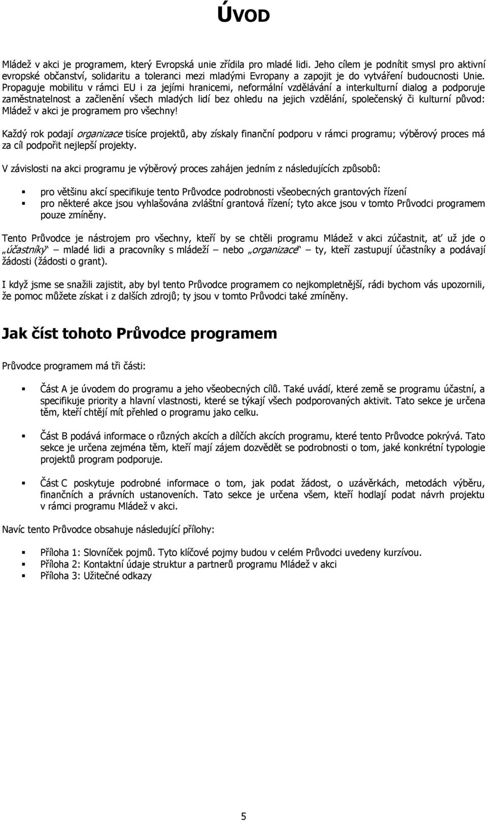 Propaguje mobilitu v rámci EU i za jejími hranicemi, neformální vzdělávání a interkulturní dialog a podporuje zaměstnatelnost a začlenění všech mladých lidí bez ohledu na jejich vzdělání, společenský