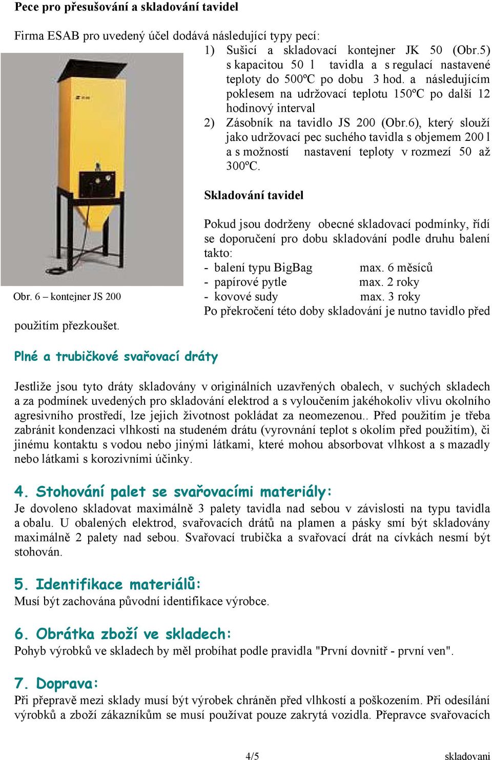 6), který slouží jako udržovací pec suchého tavidla s objemem 200 l a s možností nastavení teploty v rozmezí 50 až 300ºC. Skladování tavidel Obr. 6 kontejner JS 200 použitím přezkoušet.