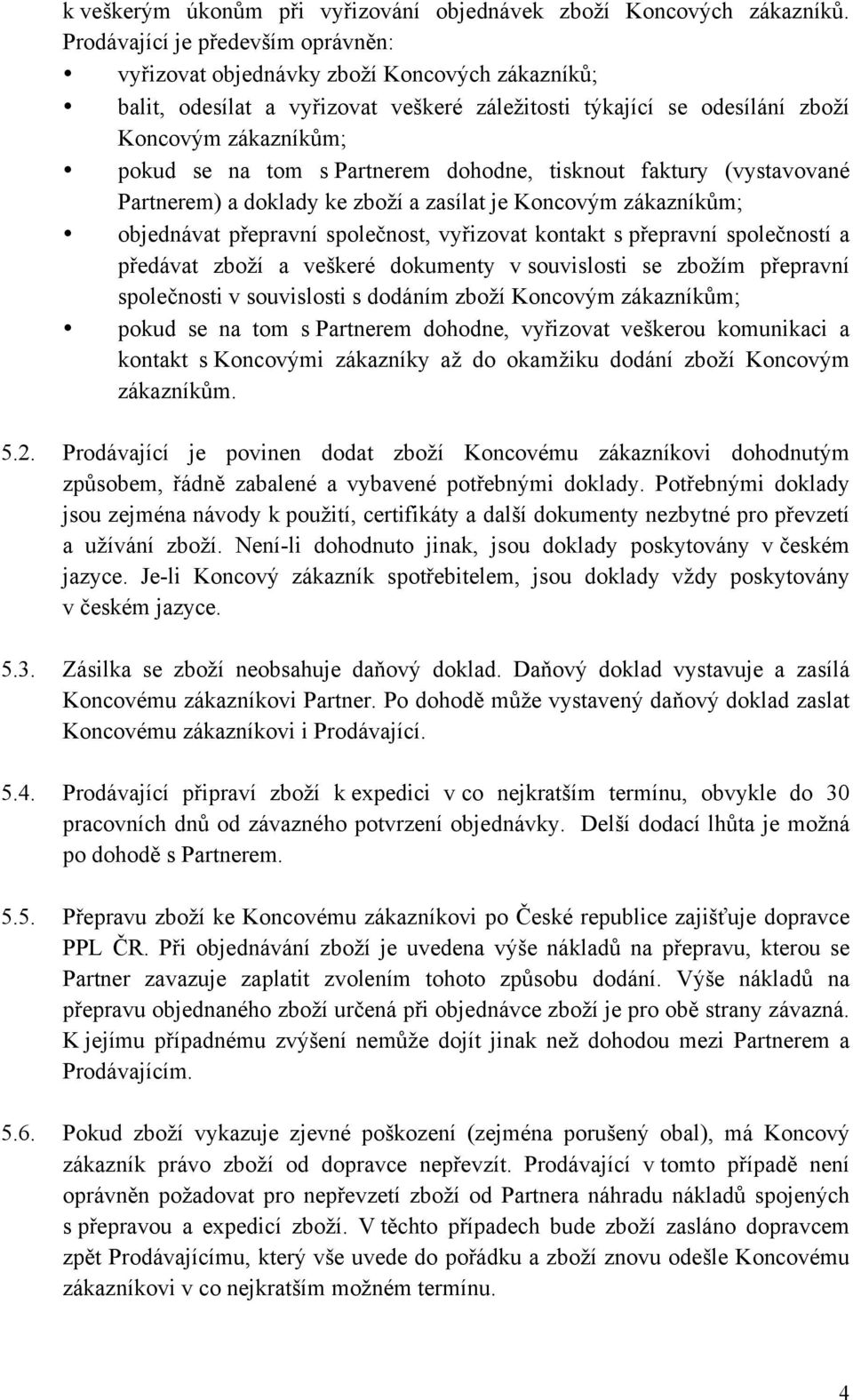 Partnerem dohodne, tisknout faktury (vystavované Partnerem) a doklady ke zboží a zasílat je Koncovým zákazníkům; objednávat přepravní společnost, vyřizovat kontakt s přepravní společností a předávat