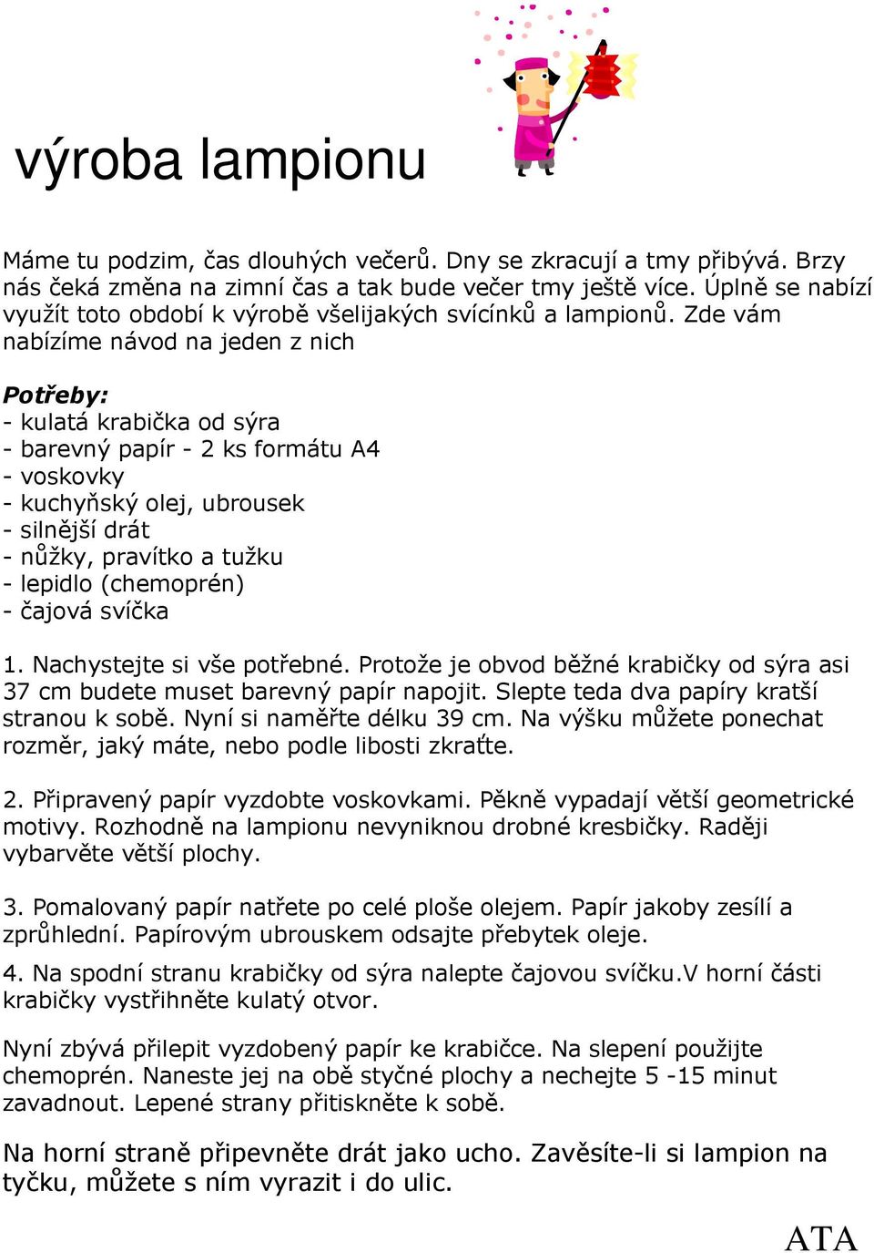 Zde vám nabízíme návod na jeden z nich Potřeby: - kulatá krabička od sýra - barevný papír - 2 ks formátu A4 - voskovky - kuchyňský olej, ubrousek - silnější drát - nůžky, pravítko a tužku - lepidlo