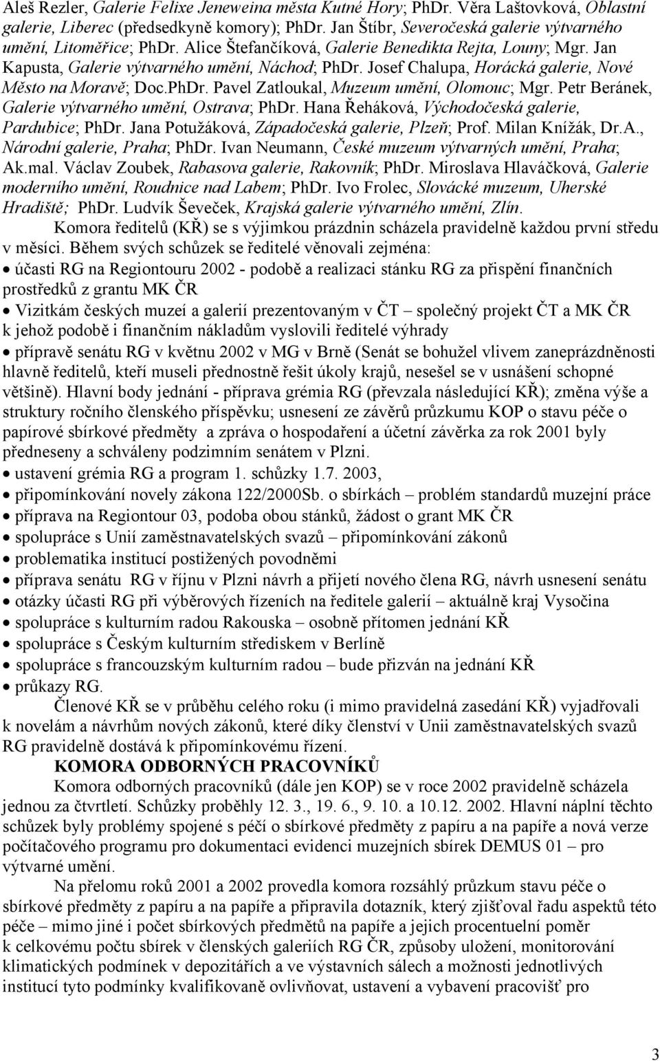 Petr Beránek, Galerie výtvarného umění, Ostrava; PhDr. Hana Řeháková, Východočeská galerie, Pardubice; PhDr. Jana Potužáková, Západočeská galerie, Plzeň; Prof. Milan Knížák, Dr.A.