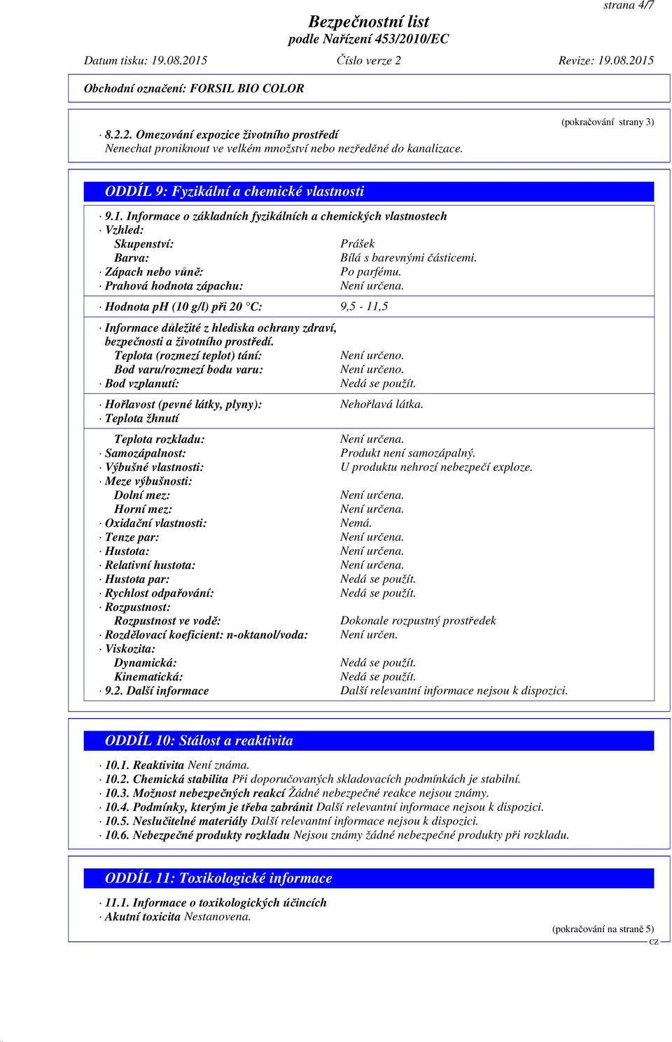 Hodnota ph (10 g/l) při 20 C: 9,5-11,5 Informace důležité z hlediska ochrany zdraví, bezpečnosti a životního prostředí. Teplota (rozmezí teplot) tání: Není určeno.