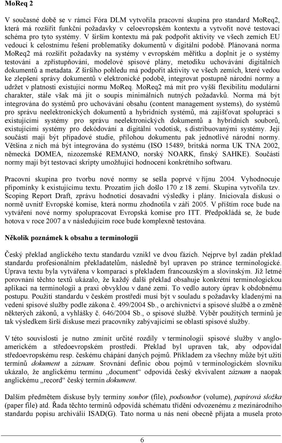 Plánovaná norma MoReq2 má rozšířit požadavky na systémy v evropském měřítku a doplnit je o systémy testování a zpřístupňování, modelové spisové plány, metodiku uchovávání digitálních dokumentů a