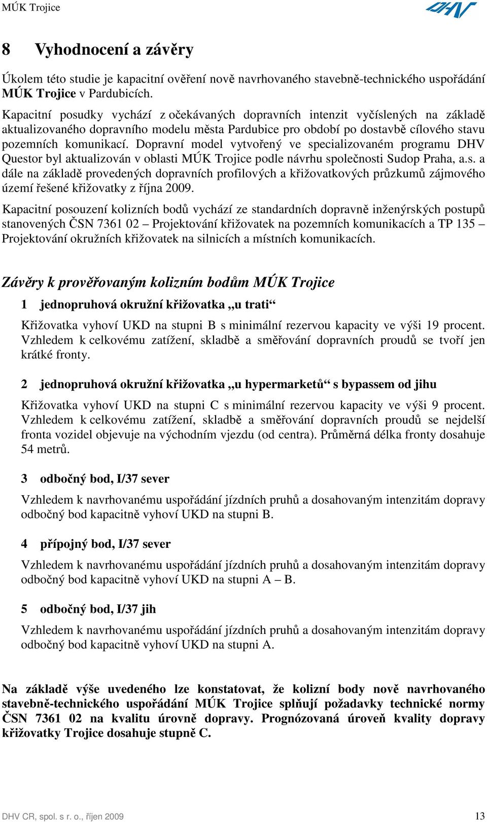 Dopravní model vytvořený ve specializovaném programu DHV Questor byl aktualizován v oblasti MÚK Trojice podle návrhu společnosti Sudop Praha, a.s. a dále na základě provedených dopravních profilových a křižovatkových průzkumů zájmového území řešené křižovatky z října 2009.