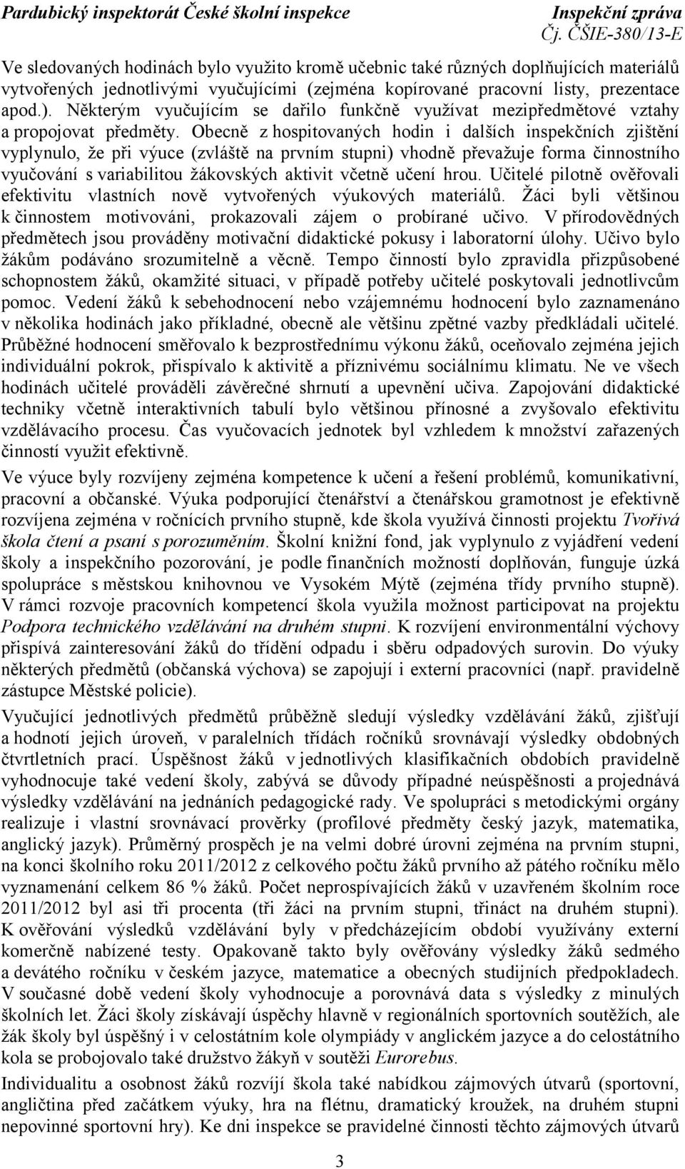 Obecně z hospitovaných hodin i dalších inspekčních zjištění vyplynulo, že při výuce (zvláště na prvním stupni) vhodně převažuje forma činnostního vyučování s variabilitou žákovských aktivit včetně