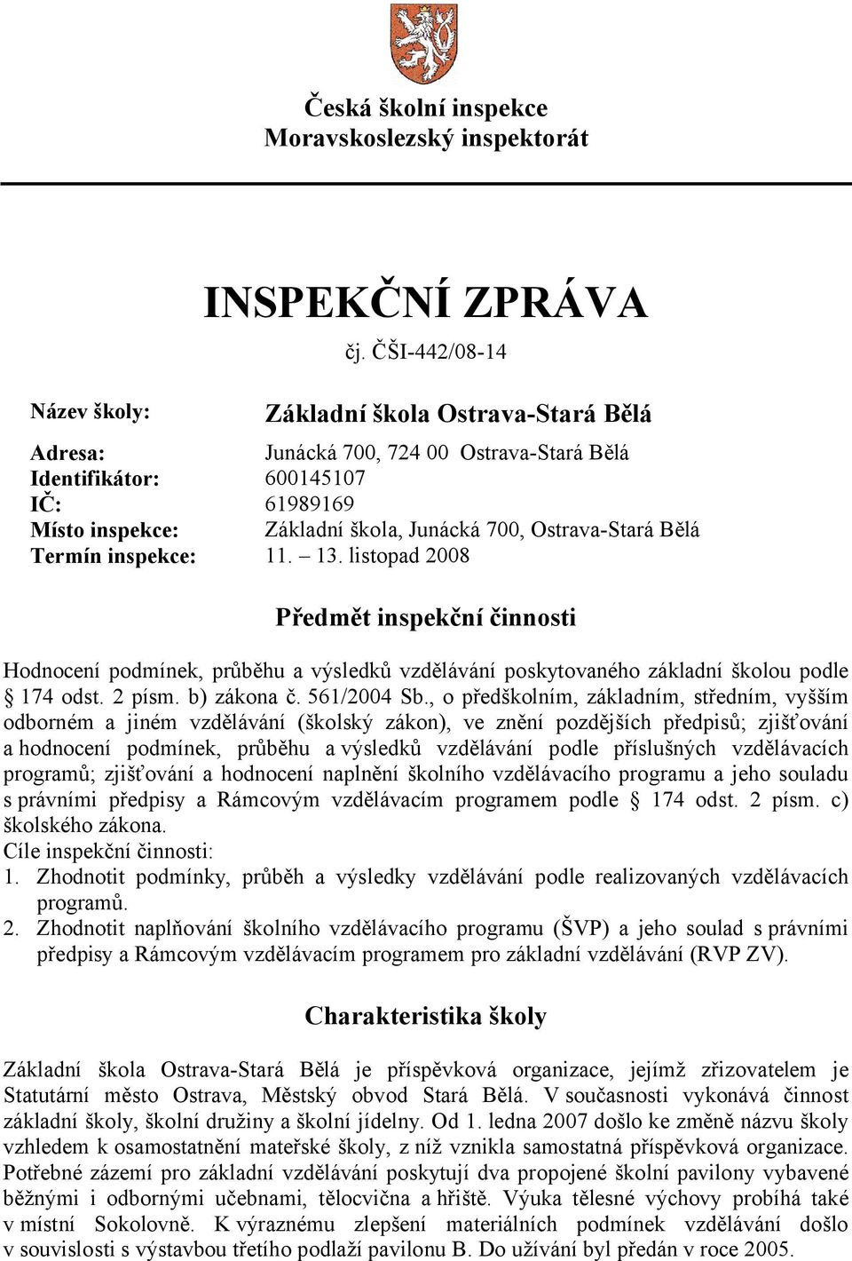 Termín inspekce: 11. 13. listopad 2008 Předmět inspekční činnosti Hodnocení podmínek, průběhu a výsledků vzdělávání poskytovaného základní školou podle 174 odst. 2 písm. b) zákona č. 561/2004 Sb.