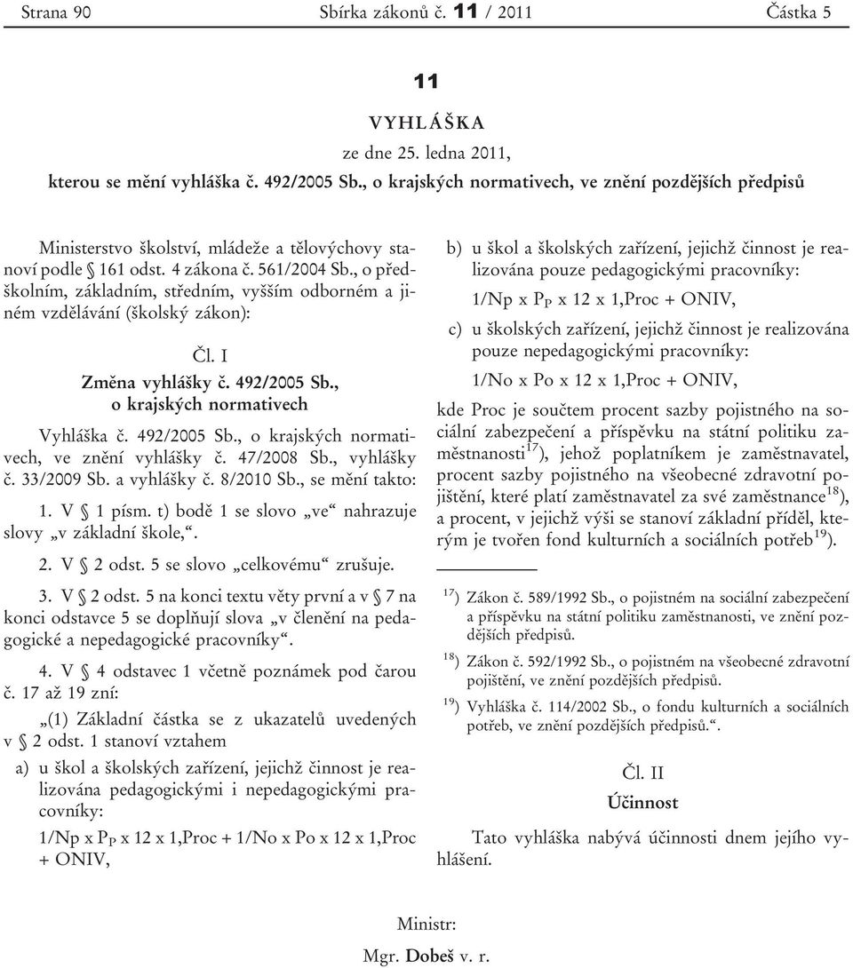 , o předškolním, základním, středním, vyšším odborném a jiném vzdělávání (školský zákon): Čl. I Změna vyhlášky č. 492/2005 Sb., o krajských normativech Vyhláška č. 492/2005 Sb., o krajských normativech, ve znění vyhlášky č.