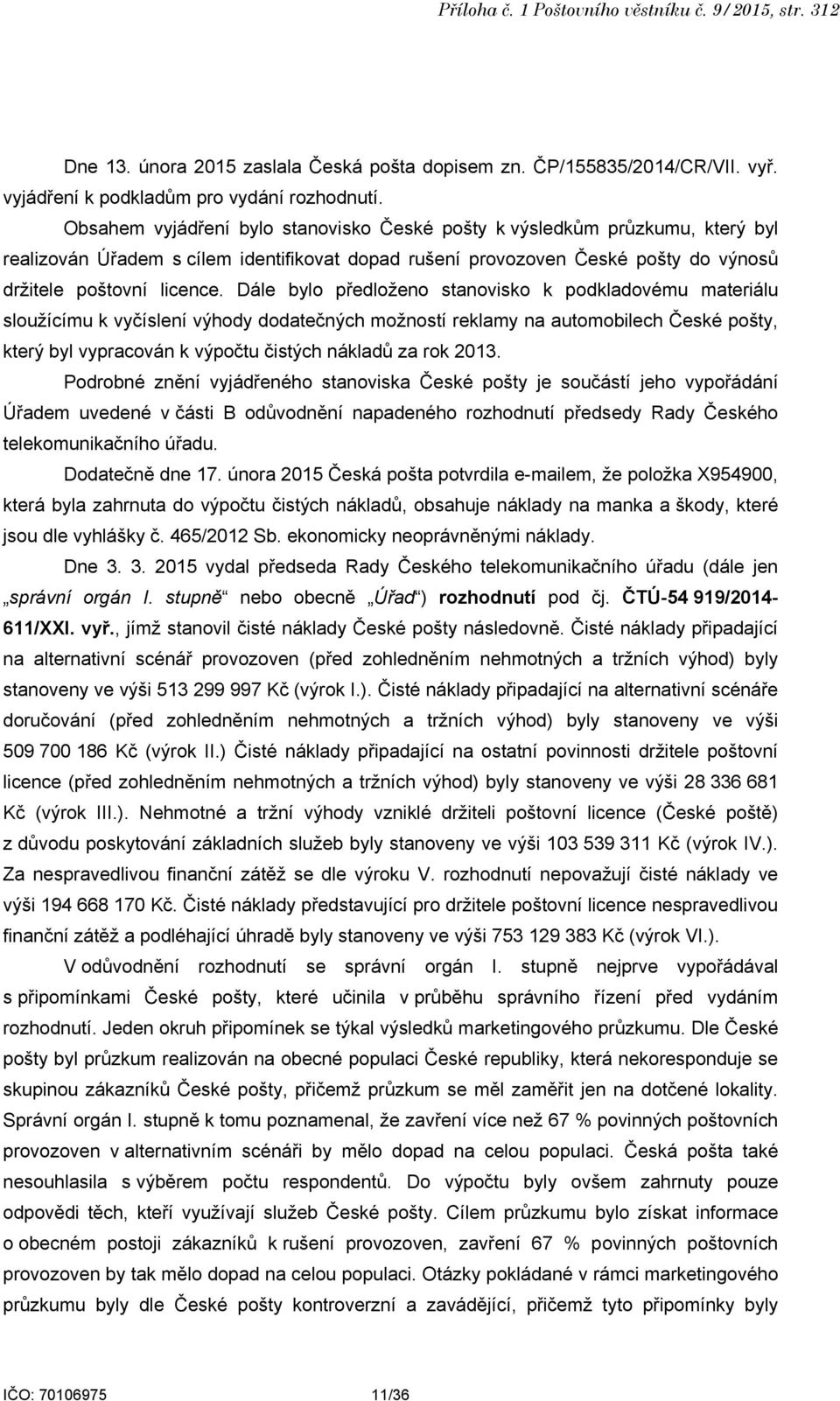 Dále bylo předloženo stanovisko k podkladovému materiálu sloužícímu k vyčíslení výhody dodatečných možností reklamy na automobilech České pošty, který byl vypracován k výpočtu čistých nákladů za rok