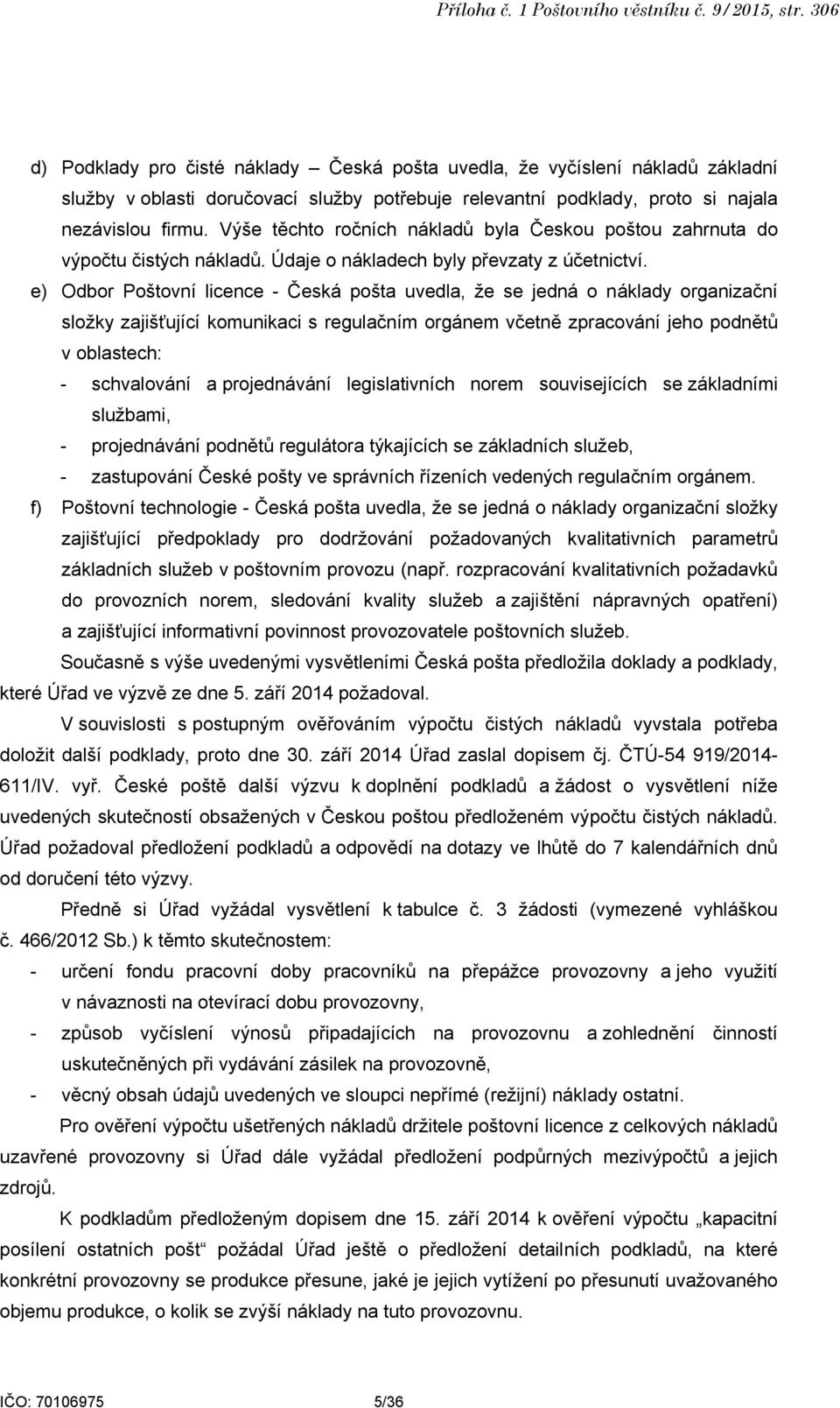 Výše těchto ročních nákladů byla Českou poštou zahrnuta do výpočtu čistých nákladů. Údaje o nákladech byly převzaty z účetnictví.