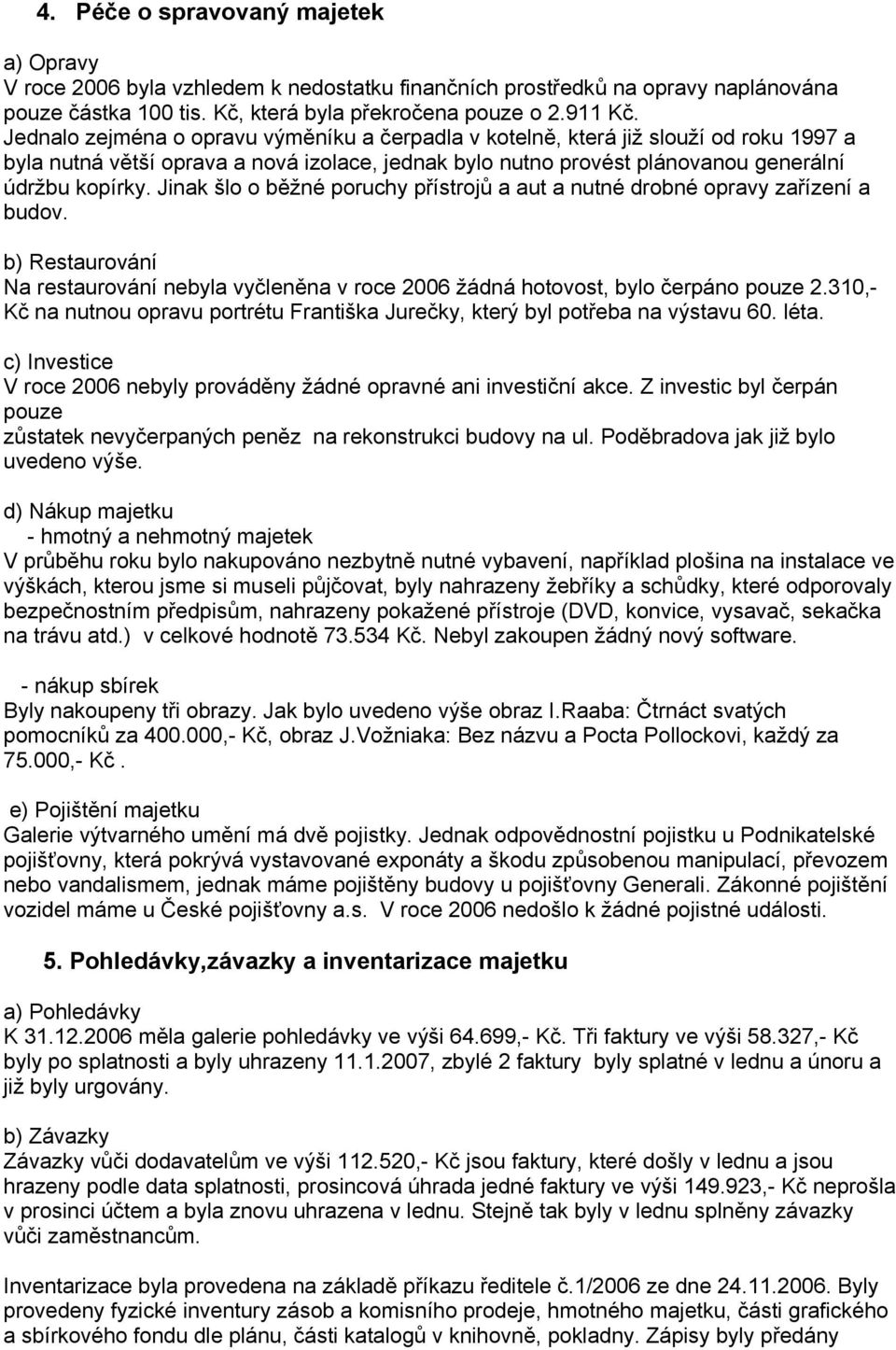 Jinak šlo o běžné poruchy přístrojů a aut a nutné drobné opravy zařízení a budov. b) Restaurování Na restaurování nebyla vyčleněna v roce 2006 žádná hotovost, bylo čerpáno pouze 2.