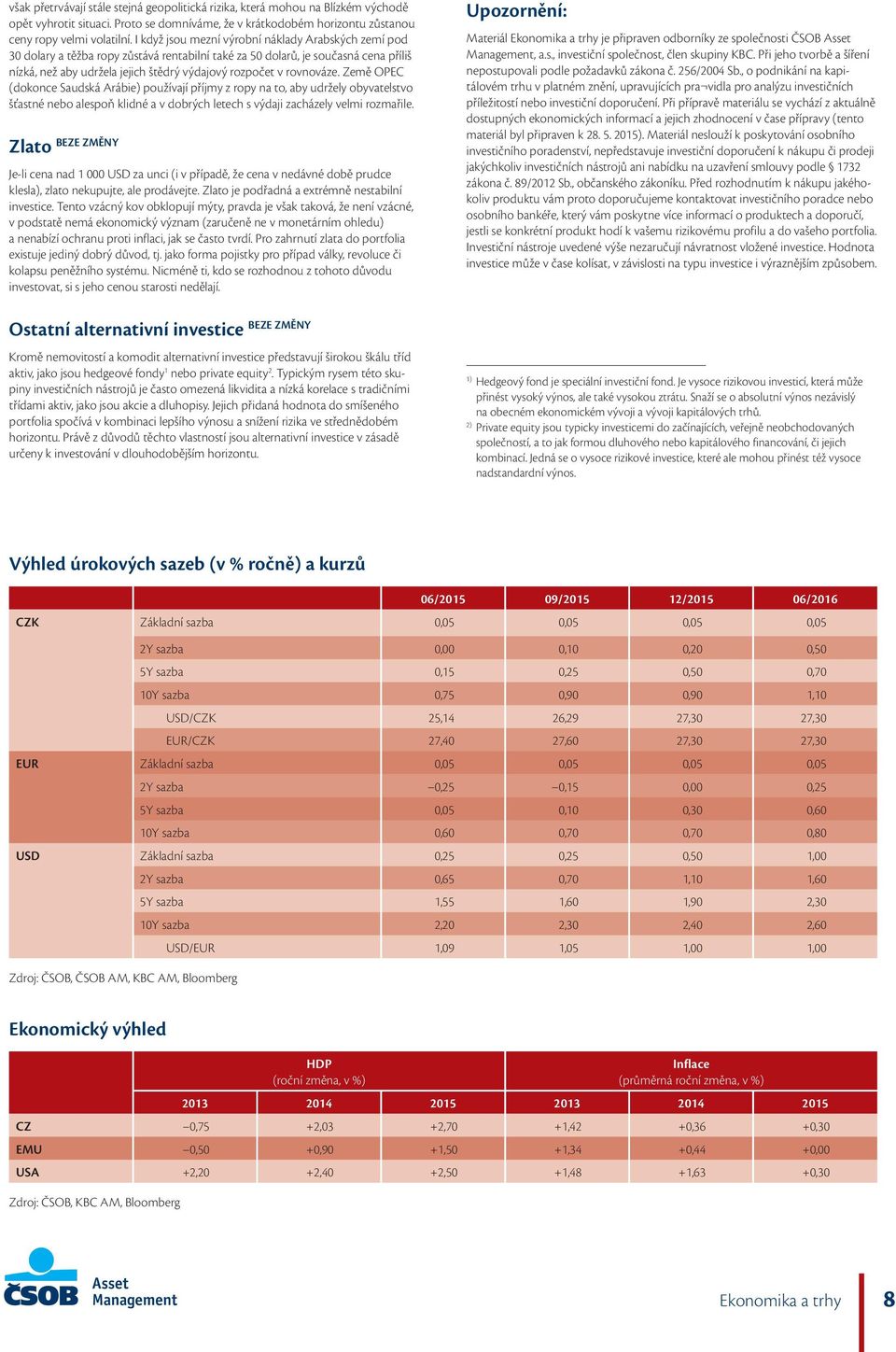 rovnováze. Země OPEC (dokonce Saudská Arábie) používají příjmy z ropy na to, aby udržely obyvatelstvo šťastné nebo alespoň klidné a v dobrých letech s výdaji zacházely velmi rozmařile.