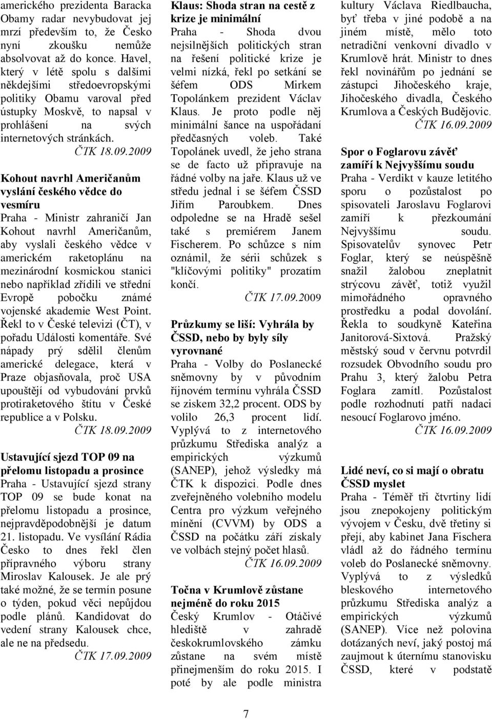 2009 Kohout navrhl Američanům vyslání českého vědce do vesmíru Praha - Ministr zahraničí Jan Kohout navrhl Američanům, aby vyslali českého vědce v americkém raketoplánu na mezinárodní kosmickou