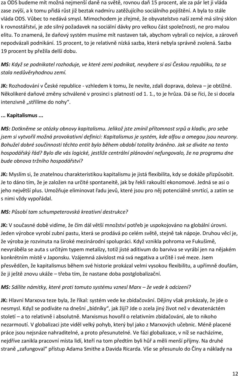 Mimochodem je zřejmé, že obyvatelstvo naší země má silný sklon k rovnostářství, je zde silný požadavek na sociální dávky pro velkou část společnosti, ne pro malou elitu.