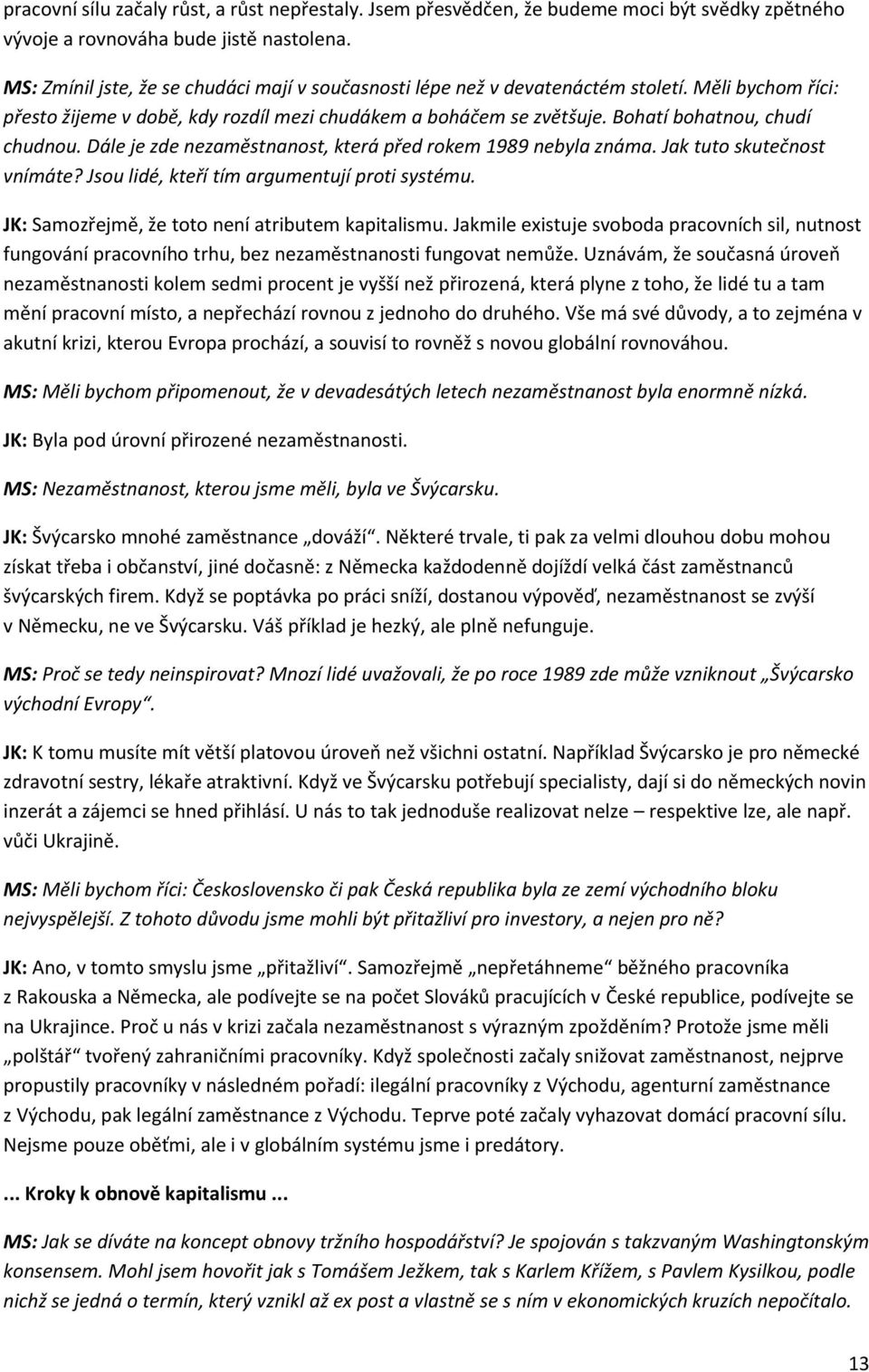 Bohatí bohatnou, chudí chudnou. Dále je zde nezaměstnanost, která před rokem 1989 nebyla známa. Jak tuto skutečnost vnímáte? Jsou lidé, kteří tím argumentují proti systému.