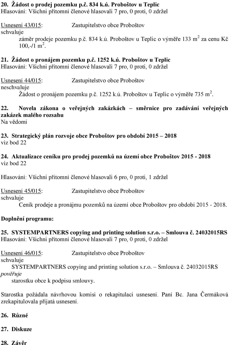 Novela zákona o veřejných zakázkách směrnice pro zadávání veřejných zakázek malého rozsahu Na vědomí 23. Strategický plán rozvoje obce Proboštov pro období 2015 2018 viz bod 22 24.