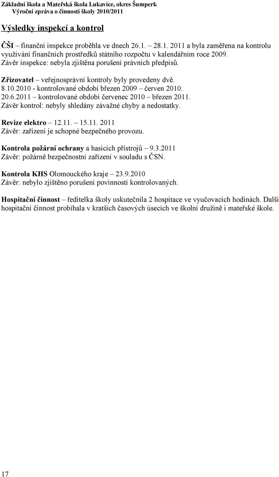 2011 kontrolované období červenec 2010 březen 2011. Závěr kontrol: nebyly shledány závažné chyby a nedostatky. Revize elektro 12.11. 15.11. 2011 Závěr: zařízení je schopné bezpečného provozu.