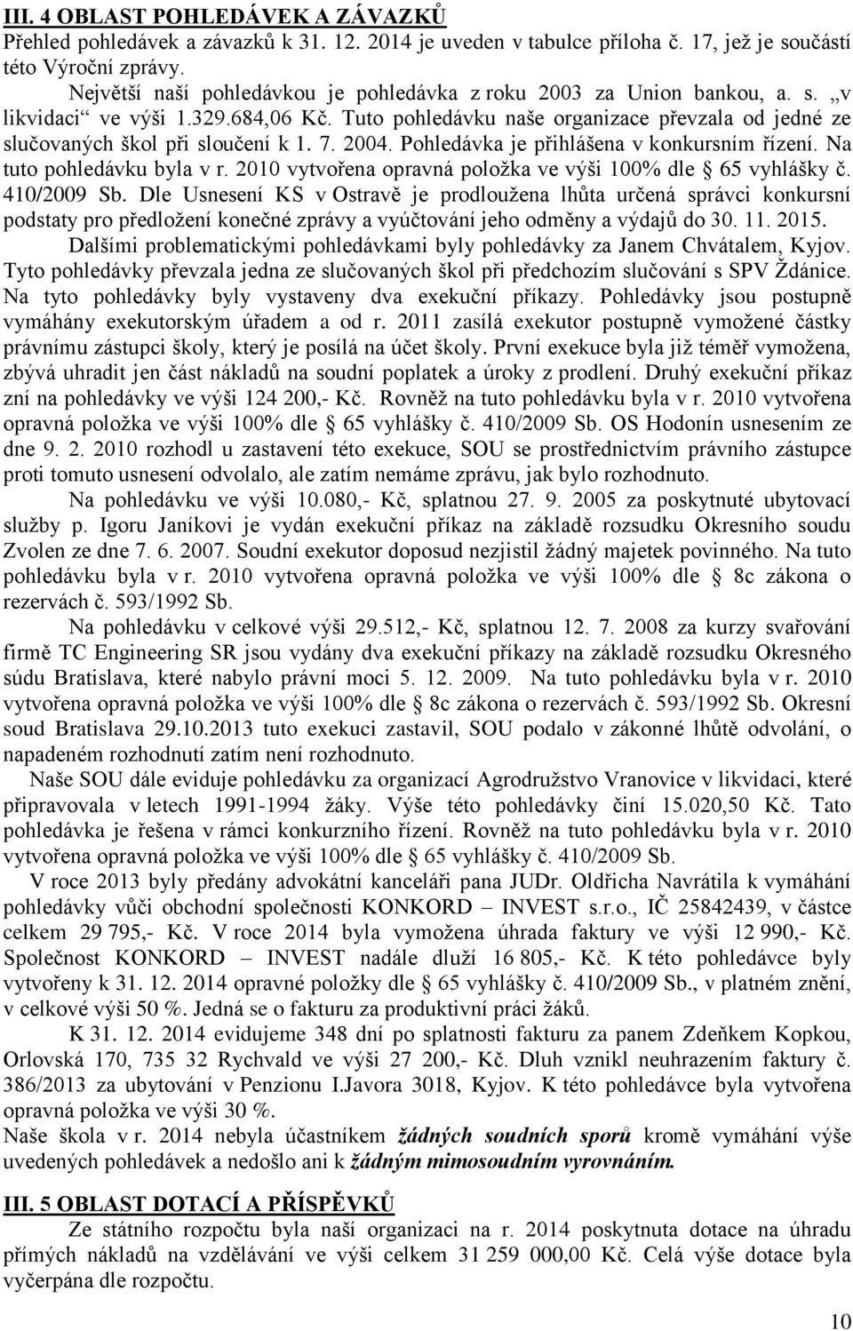 7. 2004. Pohledávka je přihlášena v konkursním řízení. Na tuto pohledávku byla v r. 2010 vytvořena opravná položka ve výši 100% dle 65 vyhlášky č. 410/2009 Sb.