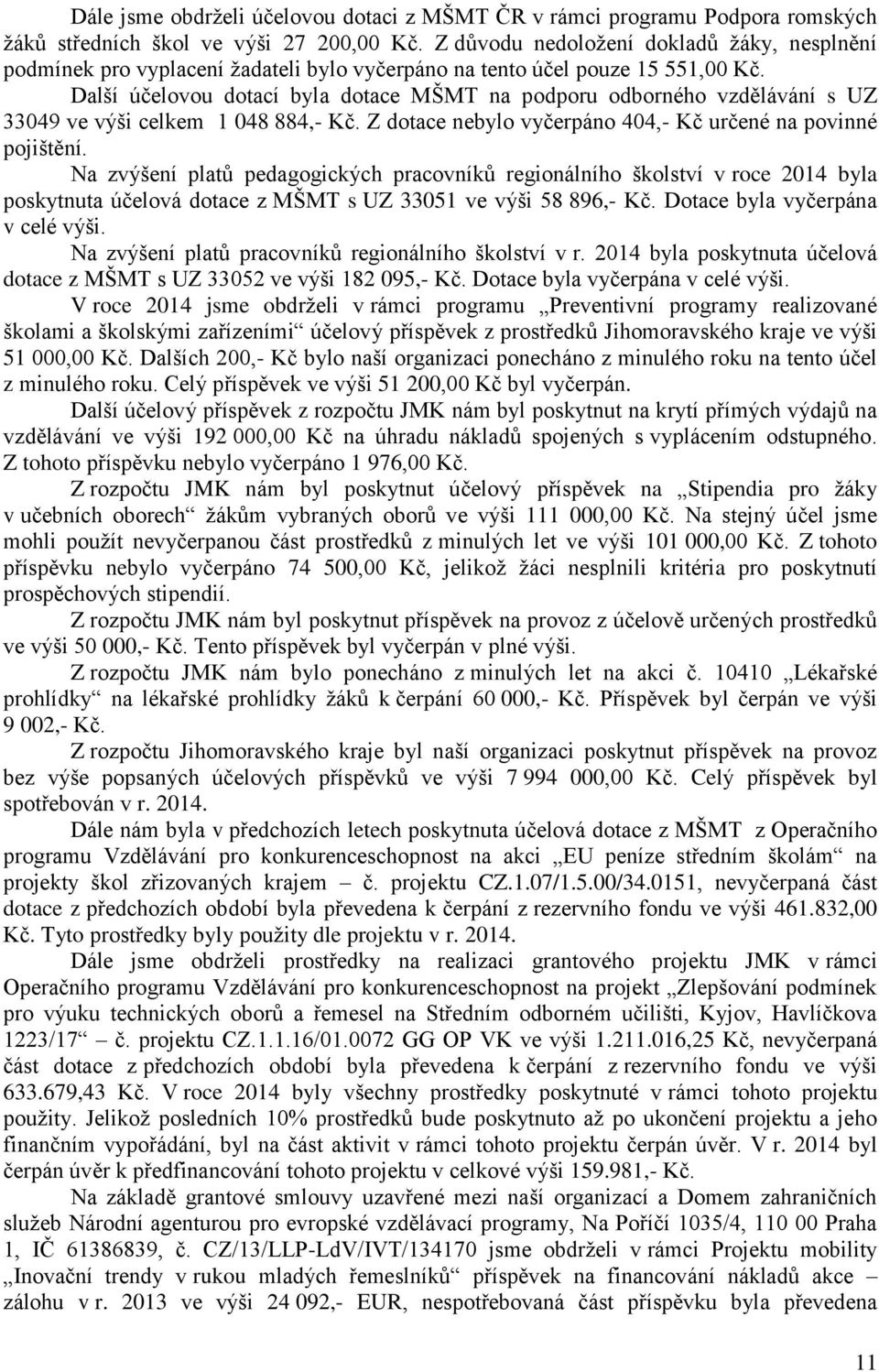 Další účelovou dotací byla dotace MŠMT na podporu odborného vzdělávání s UZ 33049 ve výši celkem 1 048 884,- Kč. Z dotace nebylo vyčerpáno 404,- Kč určené na povinné pojištění.