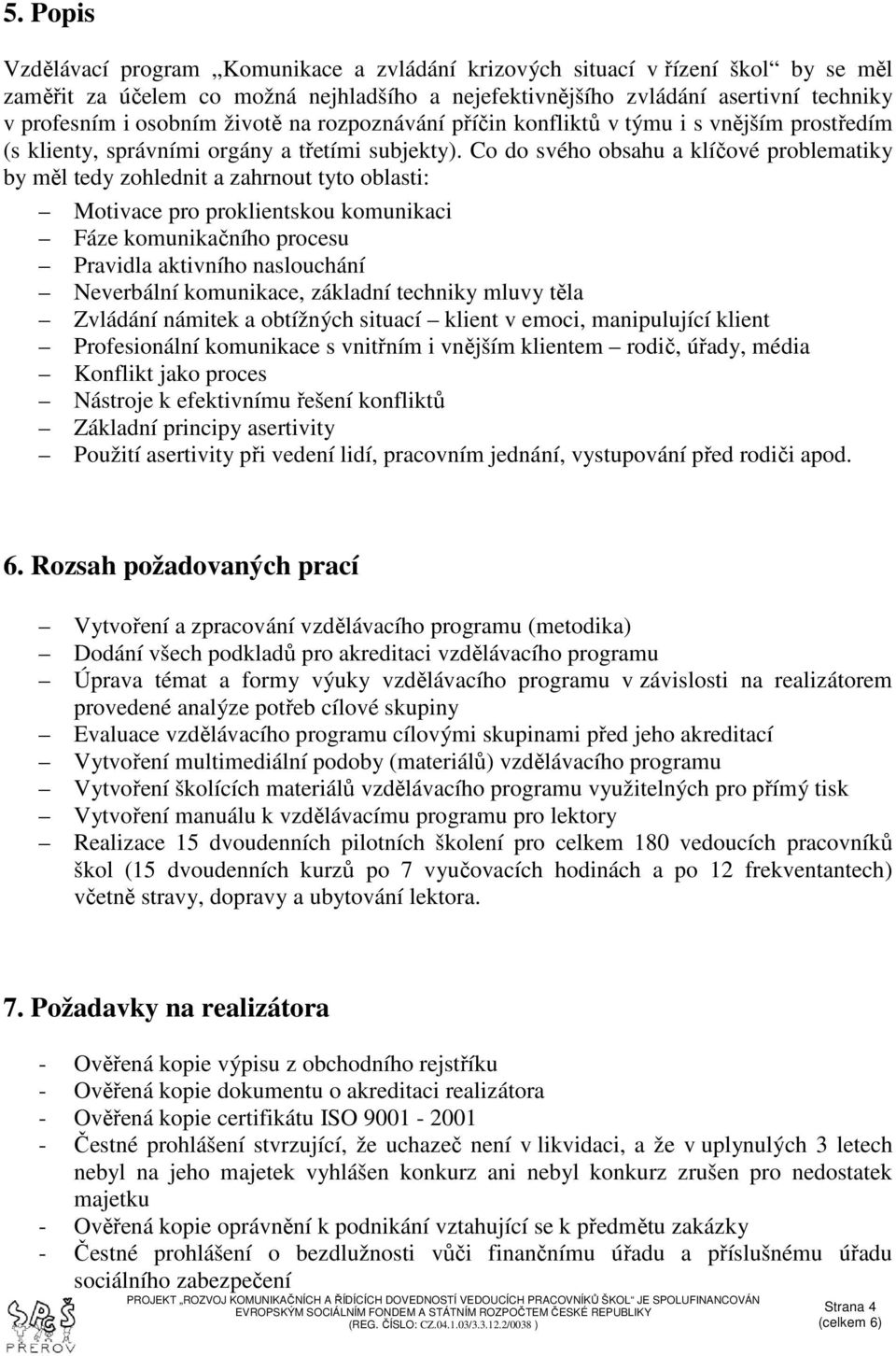 Co do svého obsahu a klíčové problematiky by měl tedy zohlednit a zahrnout tyto oblasti: Motivace pro proklientskou komunikaci Fáze komunikačního procesu Pravidla aktivního naslouchání Neverbální