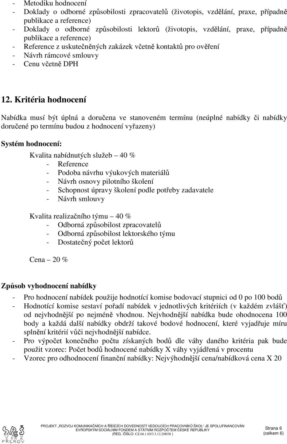 Kritéria hodnocení Nabídka musí být úplná a doručena ve stanoveném termínu (neúplné nabídky či nabídky doručené po termínu budou z hodnocení vyřazeny) Systém hodnocení: Kvalita nabídnutých služeb 40