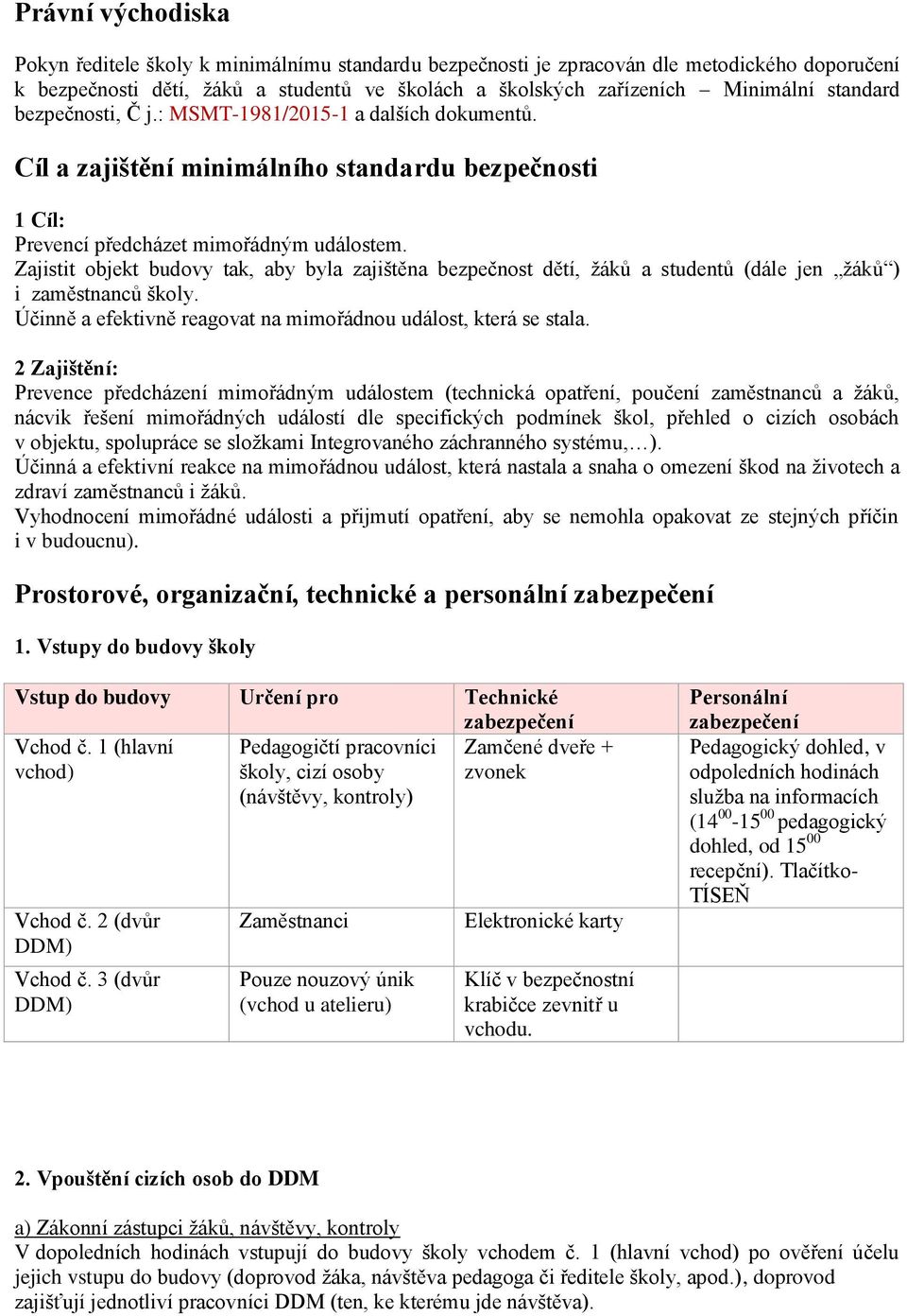 Zajistit objekt budovy tak, aby byla zajištěna bezpečnost dětí, žáků a studentů (dále jen žáků ) i zaměstnanců školy. Účinně a efektivně reagovat na mimořádnou událost, která se stala.