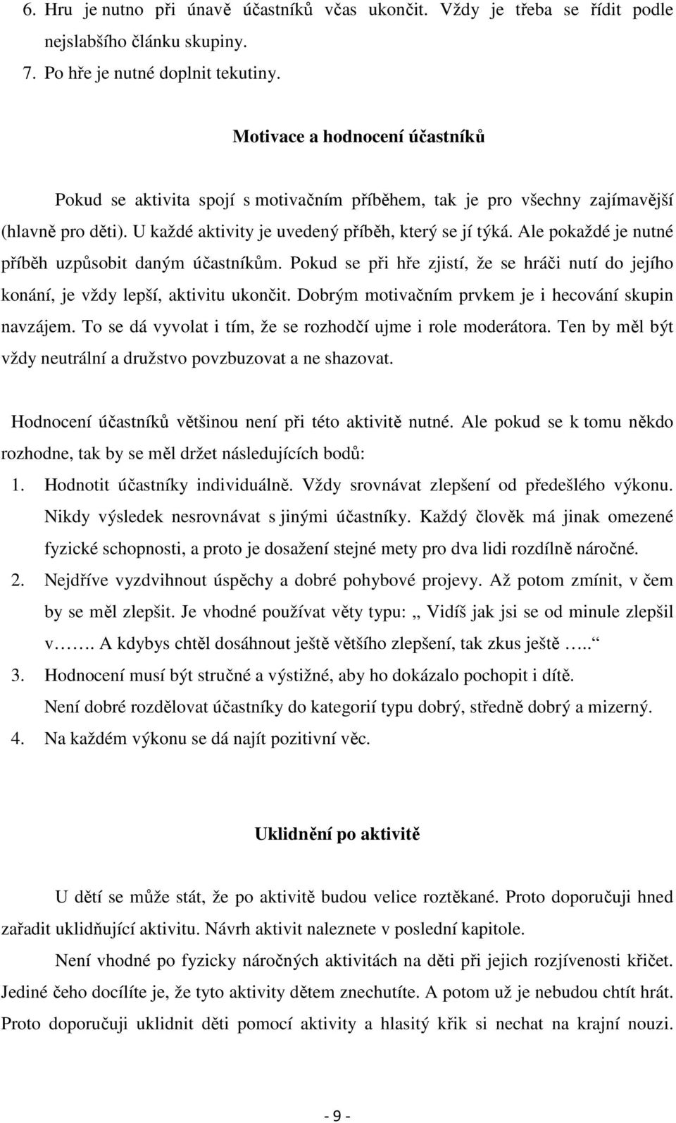 Ale pokaždé je nutné příběh uzpůsobit daným účastníkům. Pokud se při hře zjistí, že se hráči nutí do jejího konání, je vždy lepší, aktivitu ukončit.