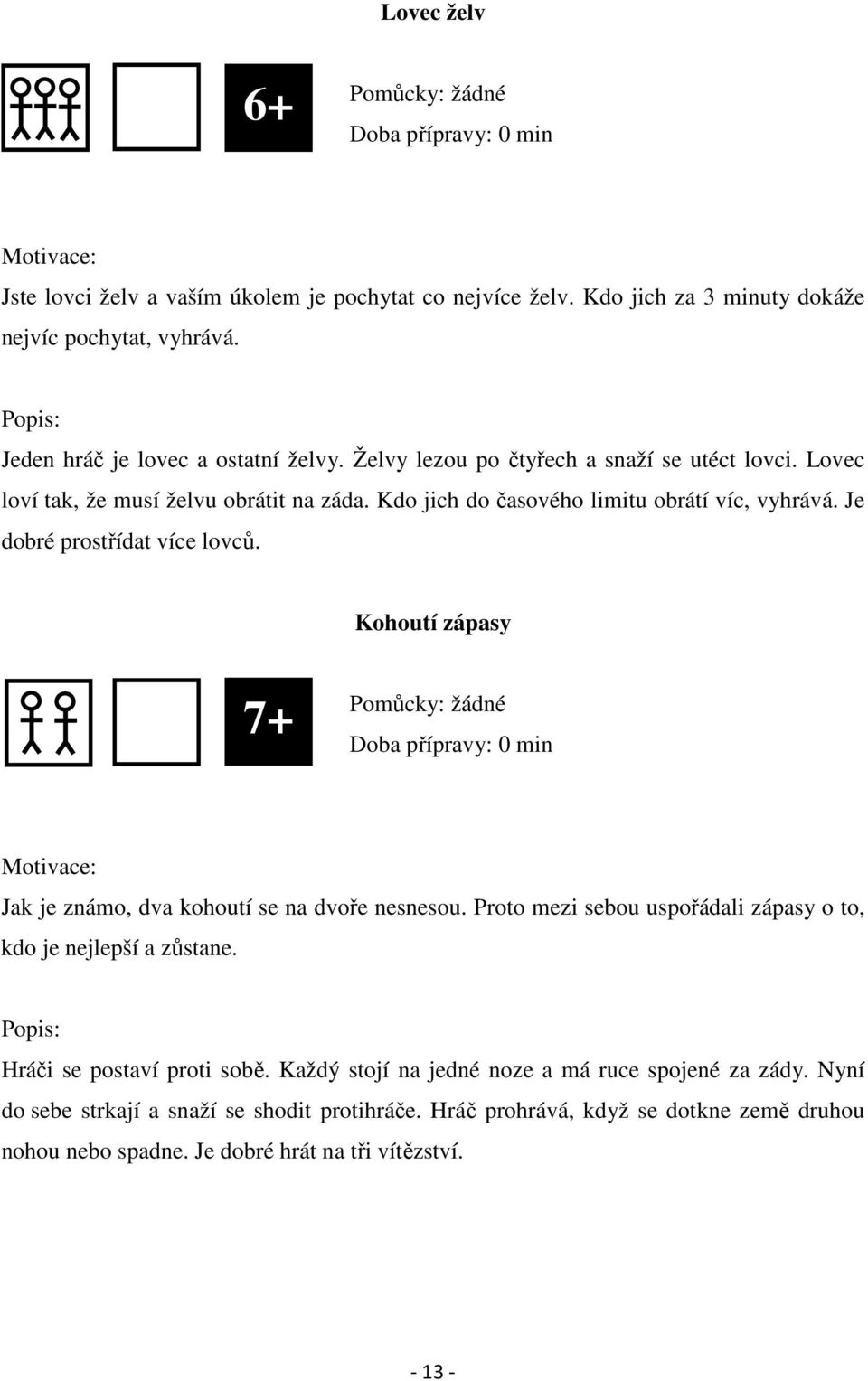 Je dobré prostřídat více lovců. Kohoutí zápasy 5 7+ Pomůcky: žádné Doba přípravy: 0 Jak je známo, dva kohoutí se na dvoře nesnesou.