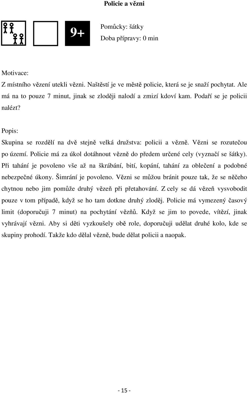 Policie má za úkol dotáhnout vězně do předem určené cely (vyznačí se šátky). Při tahání je povoleno vše až na škrábání, bití, kopání, tahání za oblečení a podobné nebezpečné úkony.