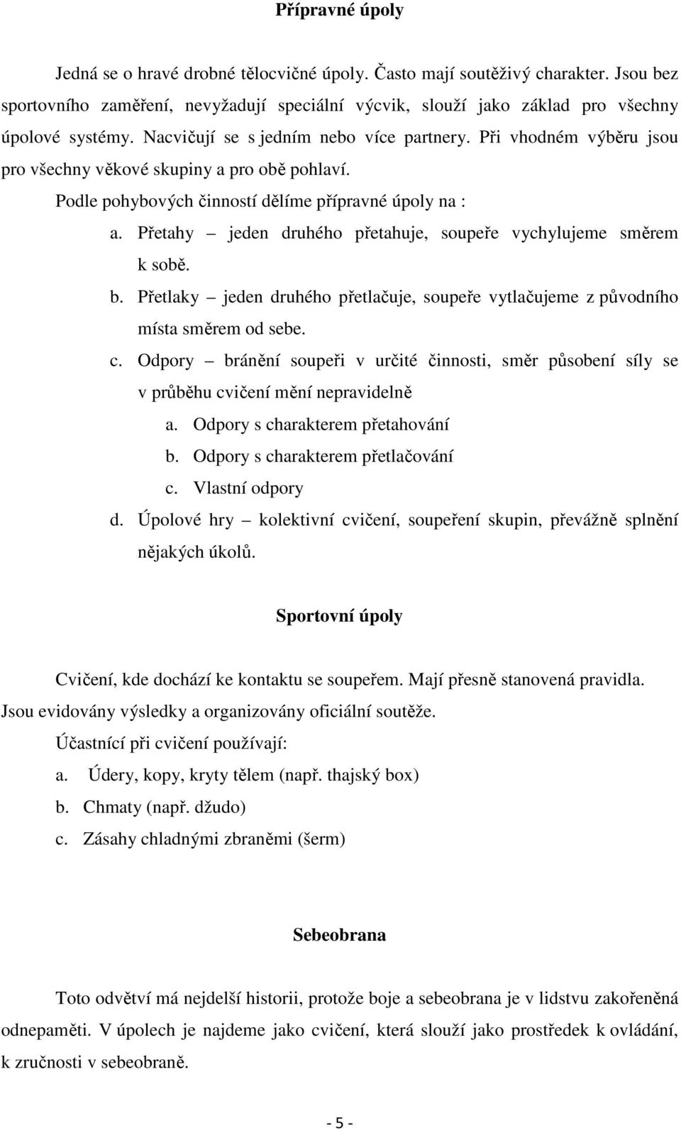 Přetahy jeden druhého přetahuje, soupeře vychylujeme směrem k sobě. b. Přetlaky jeden druhého přetlačuje, soupeře vytlačujeme z původního místa směrem od sebe. c.