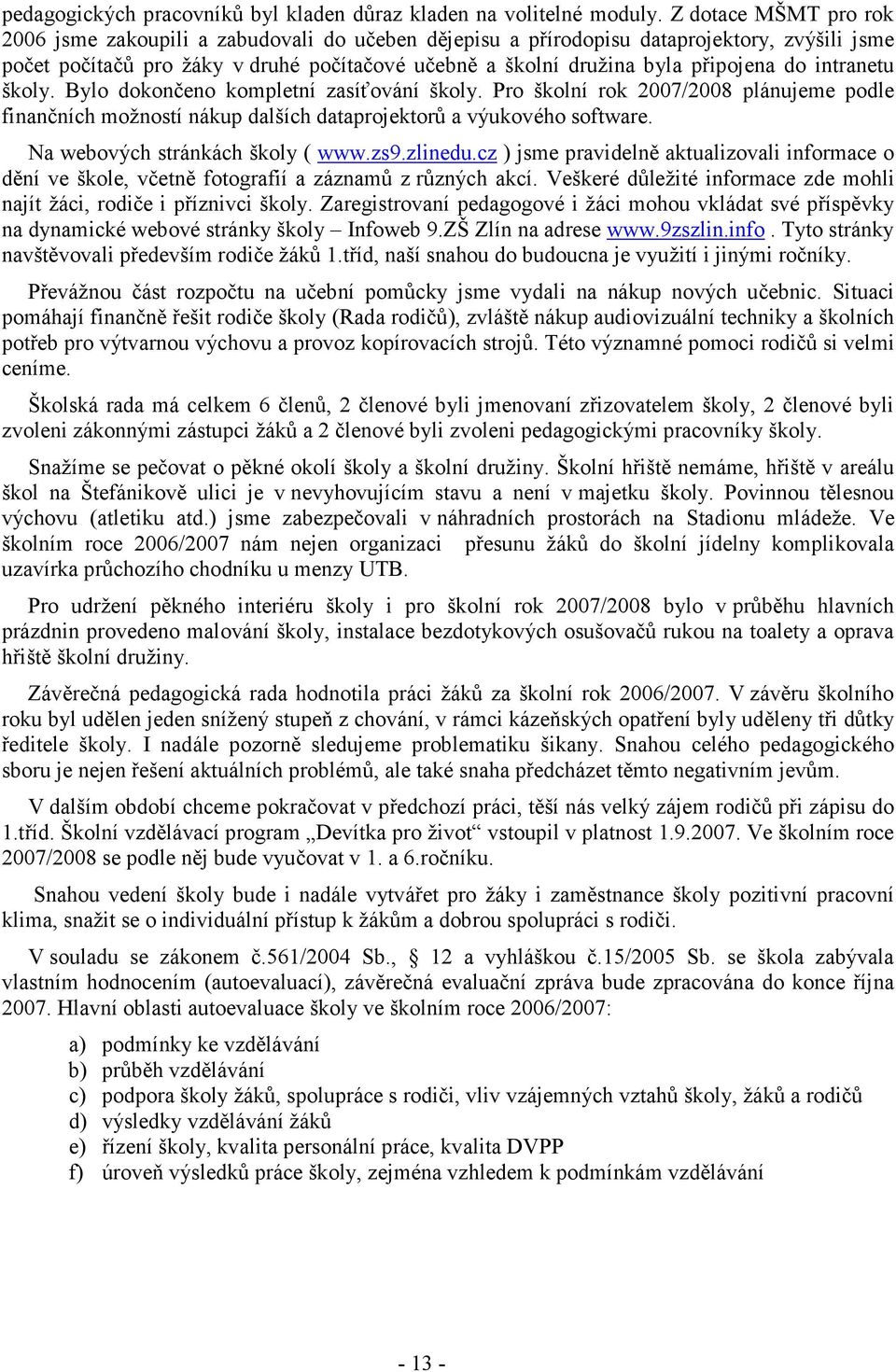 do intranetu školy. Bylo dokončeno kompletní zasíťování školy. Pro školní rok 2007/2008 plánujeme podle finančních možností nákup dalších dataprojektorů a výukového software.