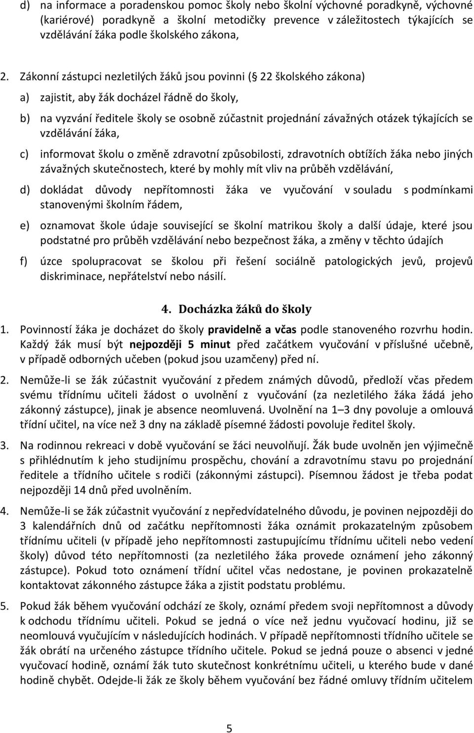 Zákonní zástupci nezletilých žáků jsou povinni ( 22 školského zákona) a) zajistit, aby žák docházel řádně do školy, b) na vyzvání ředitele školy se osobně zúčastnit projednání závažných otázek