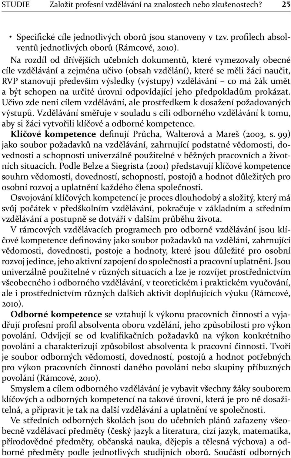 co má žák umět a být schopen na určité úrovni odpovídající jeho předpokladům prokázat. Učivo zde není cílem vzdělávání, ale prostředkem k dosažení požadovaných výstupů.