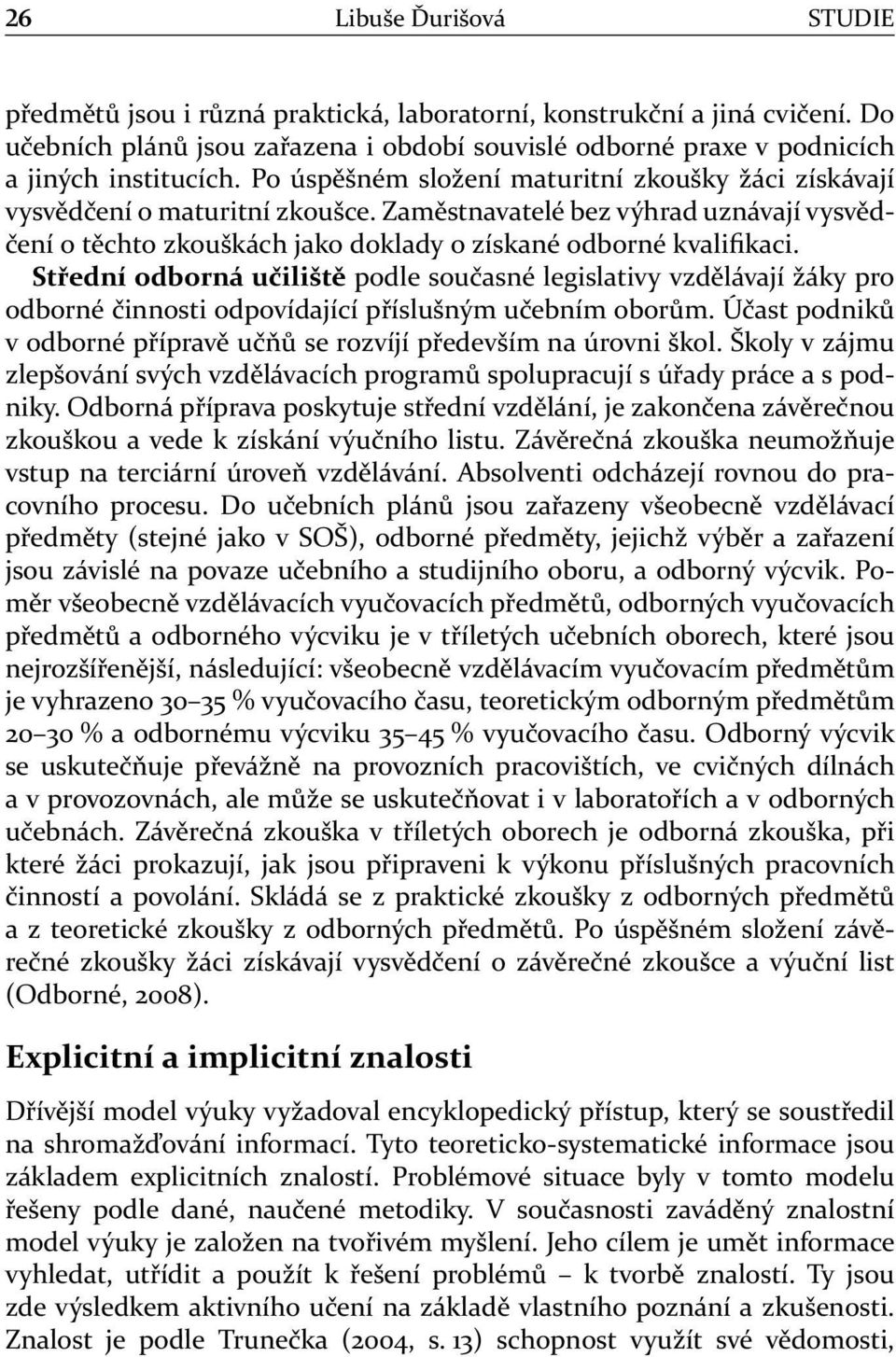 Střední odborná učiliště podle současné legislativy vzdělávají žáky pro odborné činnosti odpovídající příslušným učebním oborům.