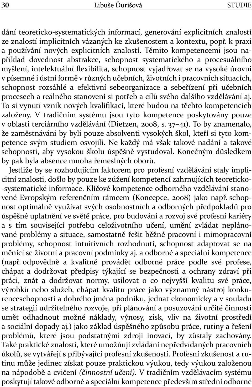 Těmito kompetencemi jsou například dovednost abstrakce, schopnost systematického a procesuálního myšlení, intelektuální flexibilita, schopnost vyjadřovat se na vysoké úrovni v písemné i ústní formě v