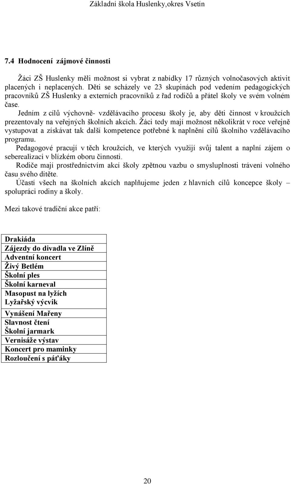 Jedním z cílů výchovně- vzdělávacího procesu školy je, aby děti činnost v kroužcích prezentovaly na veřejných školních akcích.