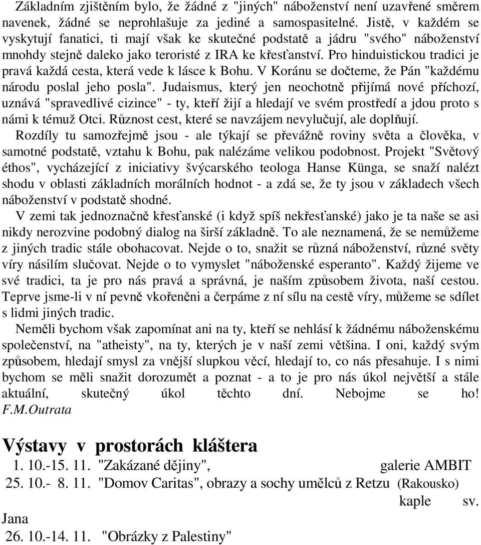 Pro hinduistickou tradici je pravá každá cesta, která vede k lásce k Bohu. V Koránu se dočteme, že Pán "každému národu poslal jeho posla".