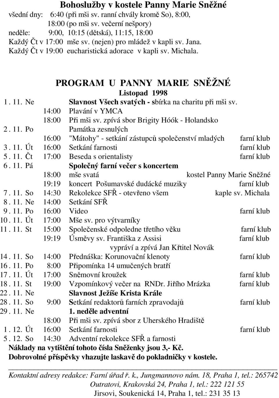 PROGRAM U PANNY MARIE SNĚŽNÉ Listopad 1998 1. 11. Ne Slavnost Všech svatých - sbírka na charitu při mši sv. 14:00 Plavání v YMCA 18:00 Při mši sv. zpívá sbor Brigity Hóók - Holandsko 2. 11. Po Památka zesnulých 16:00 "Mátohy" - setkání zástupců společenství mladých farní klub 3.